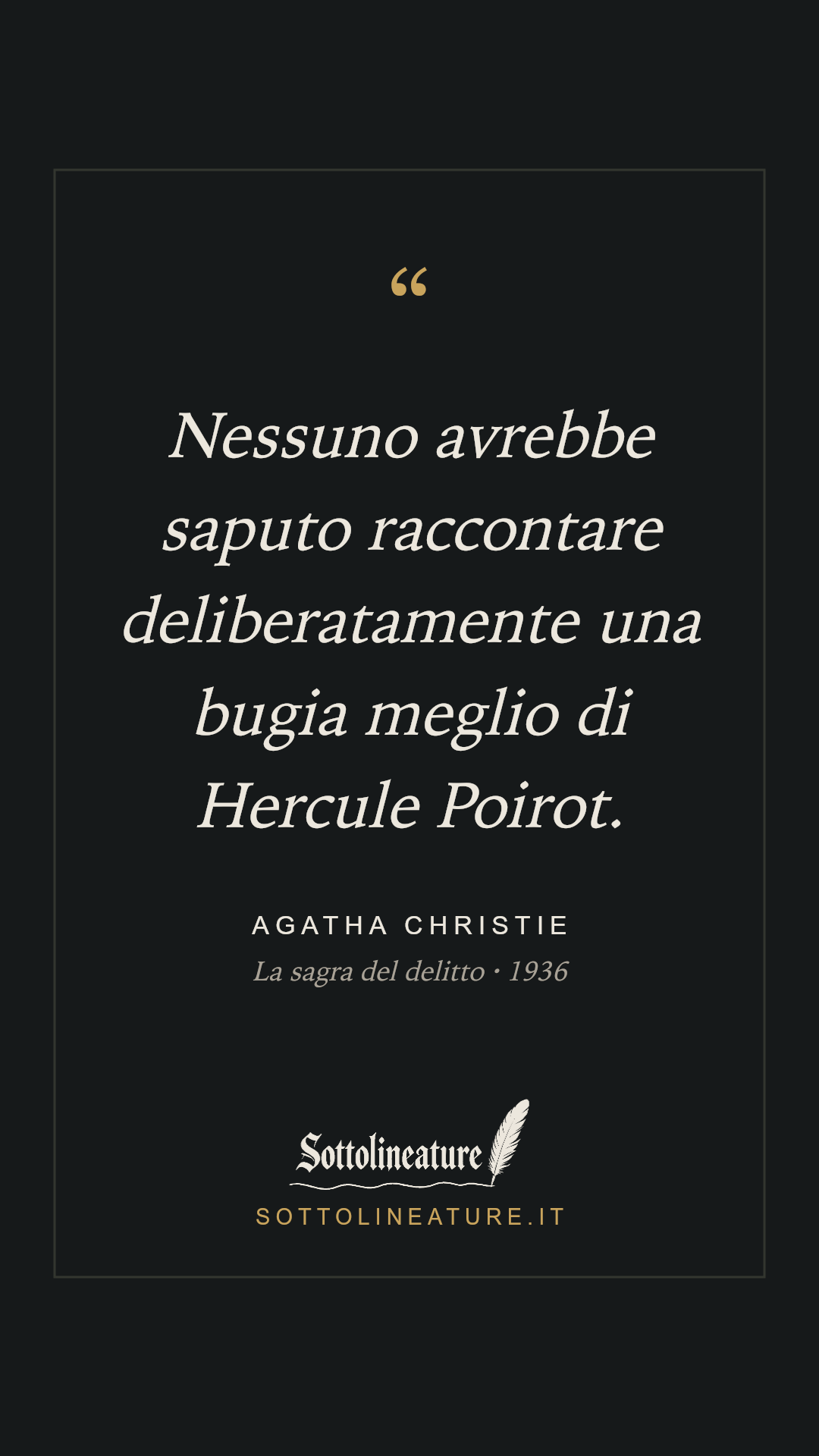 «Nessuno avrebbe saputo raccontare deliberatamente una bugia meglio di Hercule Poirot.» — Agatha Christie, La sagra del delitto (1936). Grafica Sottolineature, versione scura.