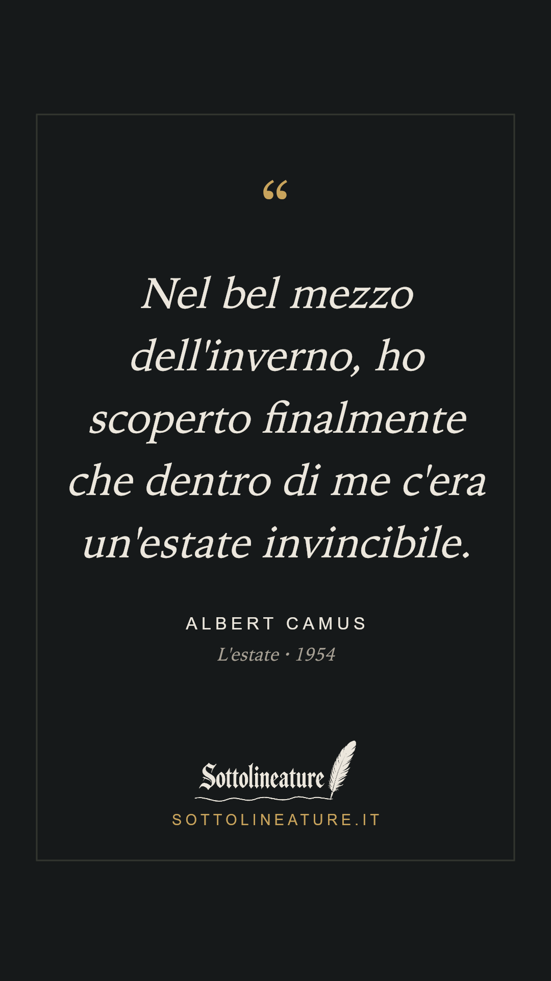 «Nel bel mezzo dell'inverno, ho scoperto finalmente che dentro di me c'era un'estate invincibile.» — Albert Camus, L'estate (1954). Grafica Sottolineature, versione scura.