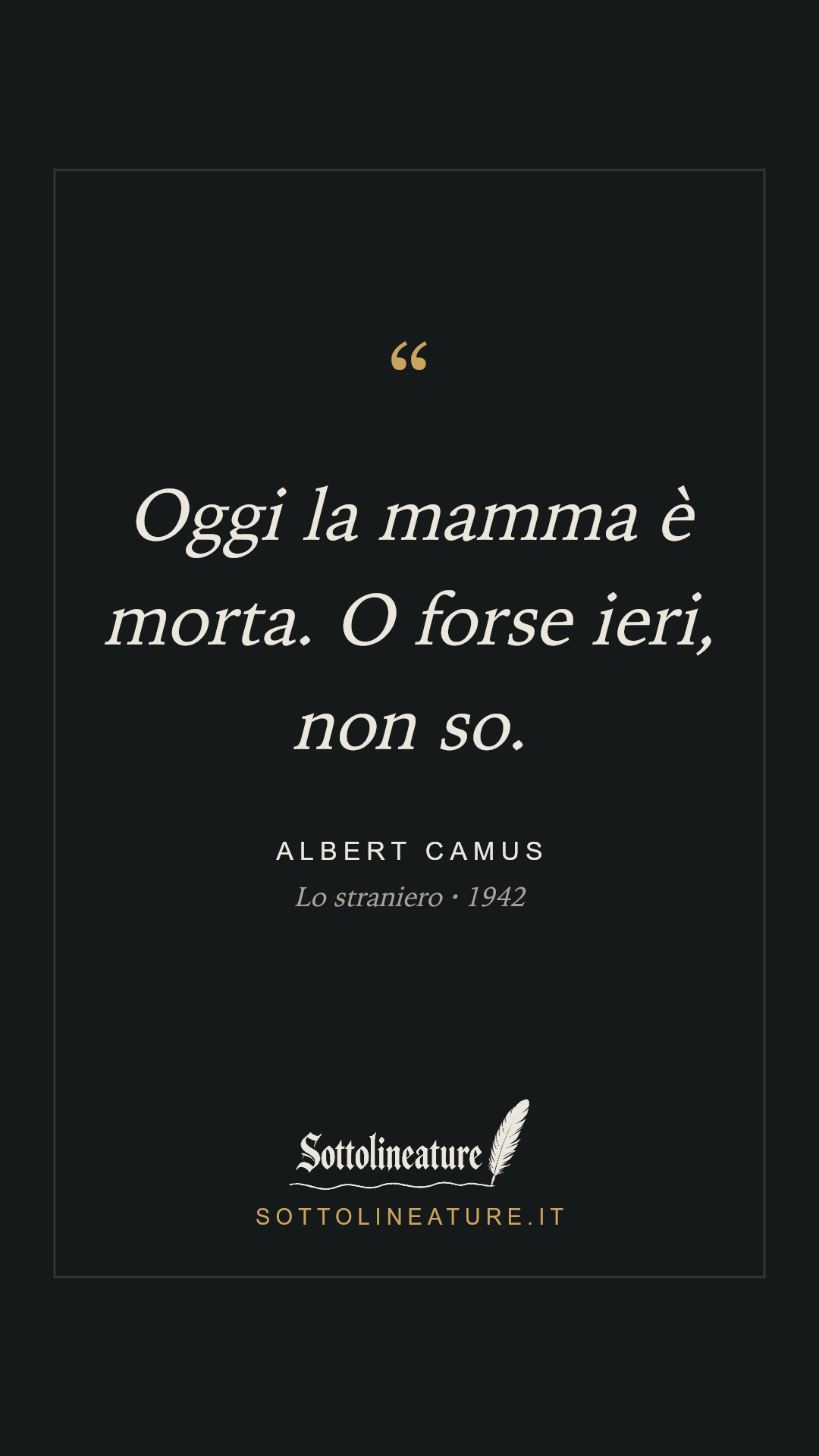 «Oggi la mamma è morta. O forse ieri, non so.» — Albert Camus, Lo straniero (1942). Grafica Sottolineature, versione scura.