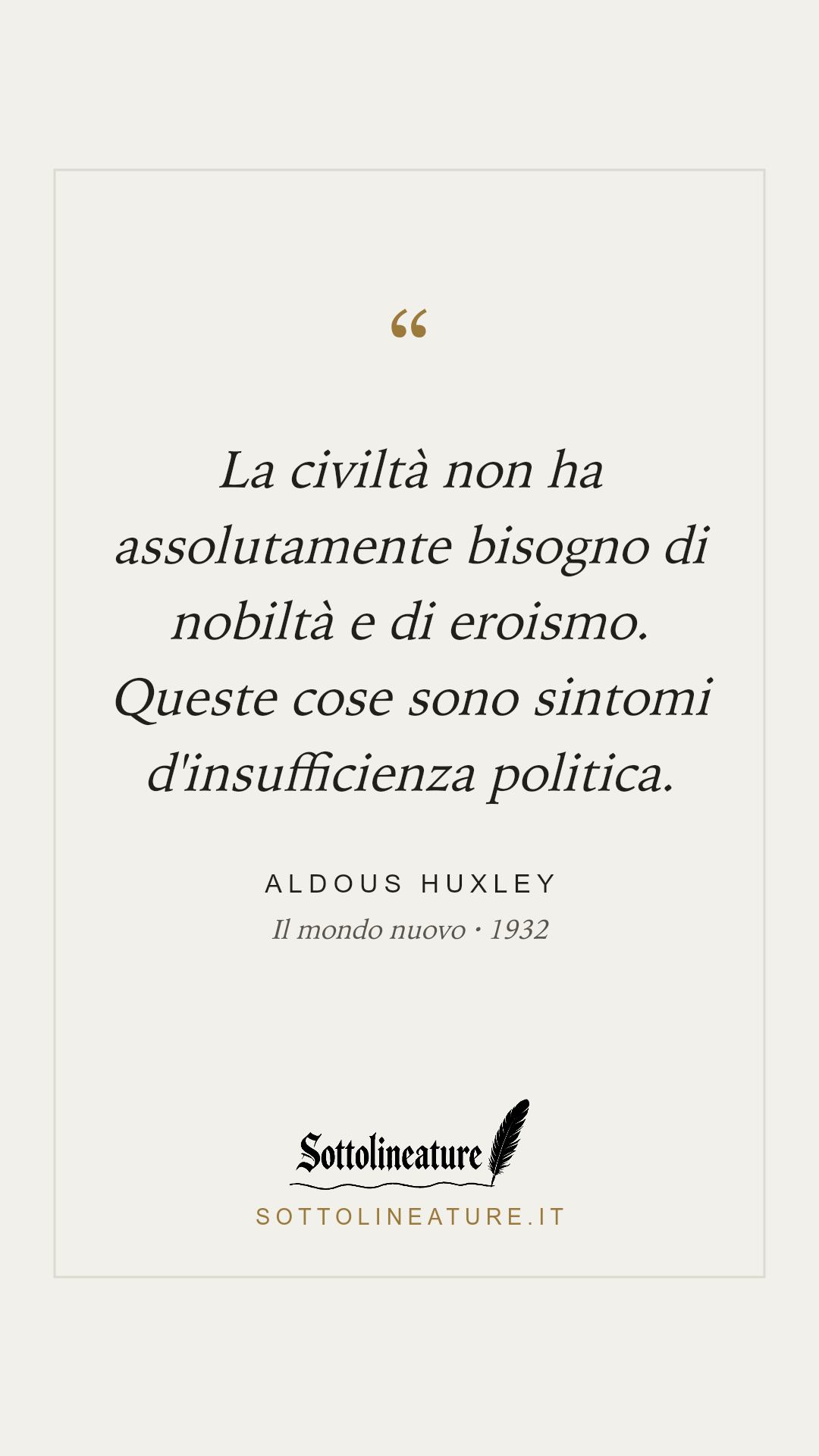 «La civiltà non ha assolutamente bisogno di nobiltà e di eroismo. Queste cose sono sintomi d'insufficienza politica.» — Aldous Huxley, Il mondo nuovo (1932). Grafica Sottolineature, versione chiara.