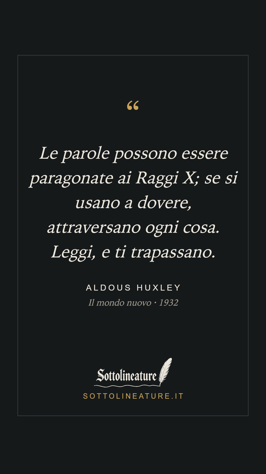 «Le parole possono essere paragonate ai Raggi X; se si usano a dovere, attraversano ogni cosa. Leggi, e ti trapassano.» — Aldous Huxley, Il mondo nuovo (1932). Grafica Sottolineature, versione scura.