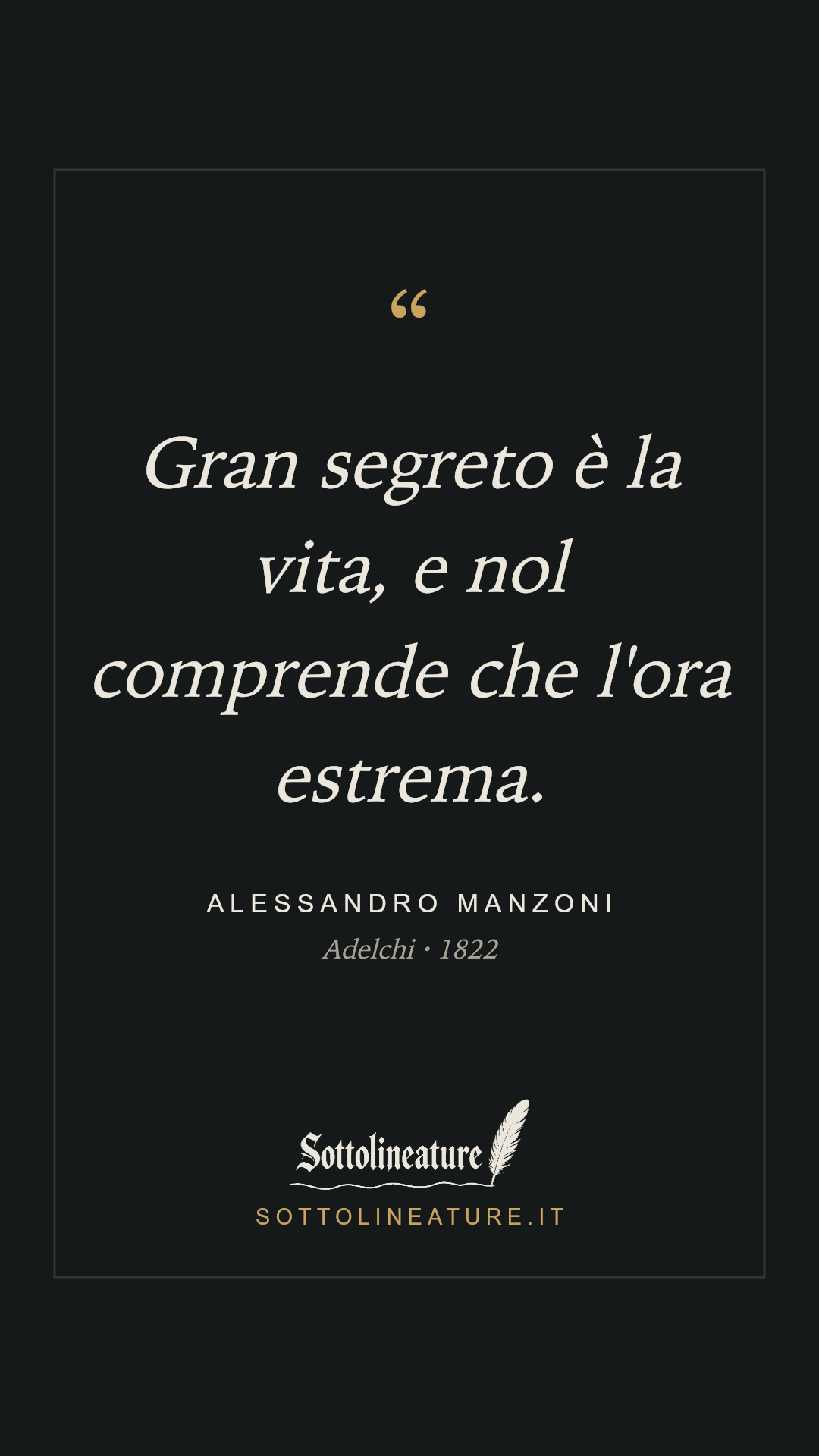 «Gran segreto è la vita, e nol comprende che l'ora estrema.» — Alessandro Manzoni, Adelchi (1822). Grafica Sottolineature, versione scura.