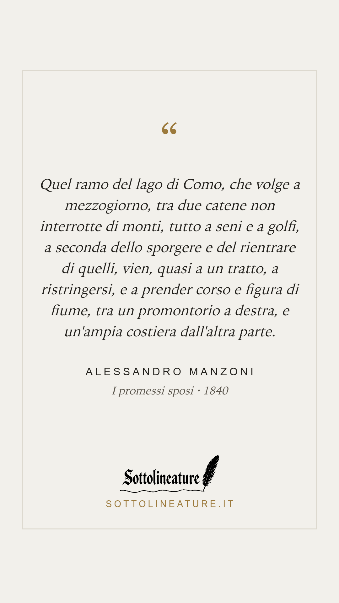 «Quel ramo del lago di Como, che volge a mezzogiorno, tra due catene non interrotte di monti, tutto a seni e a golfi, a seconda dello sporgere e del rientrare di quelli, vien, quasi a un tratto, a ristringersi, e a prender corso e figura di fiume, tra un promontorio a destra, e un'ampia costiera dall'altra parte.» — Alessandro Manzoni, I promessi sposi (1840). Grafica Sottolineature, versione chiara.