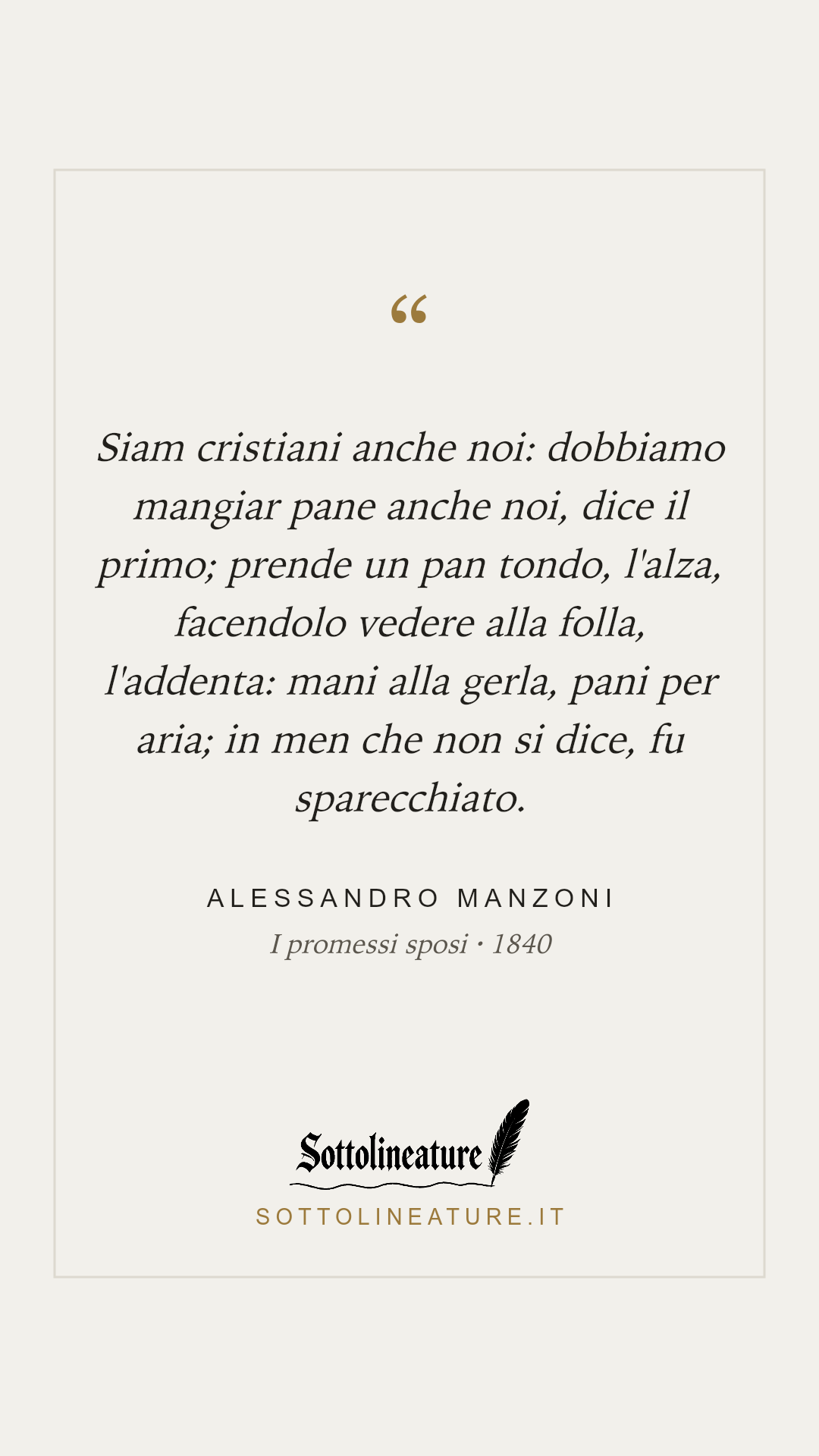 «Siam cristiani anche noi: dobbiamo mangiar pane anche noi, dice il primo; prende un pan tondo, l'alza, facendolo vedere alla folla, l'addenta: mani alla gerla, pani per aria; in men che non si dice, fu sparecchiato.» — Alessandro Manzoni, I promessi sposi (1840). Grafica Sottolineature, versione chiara.