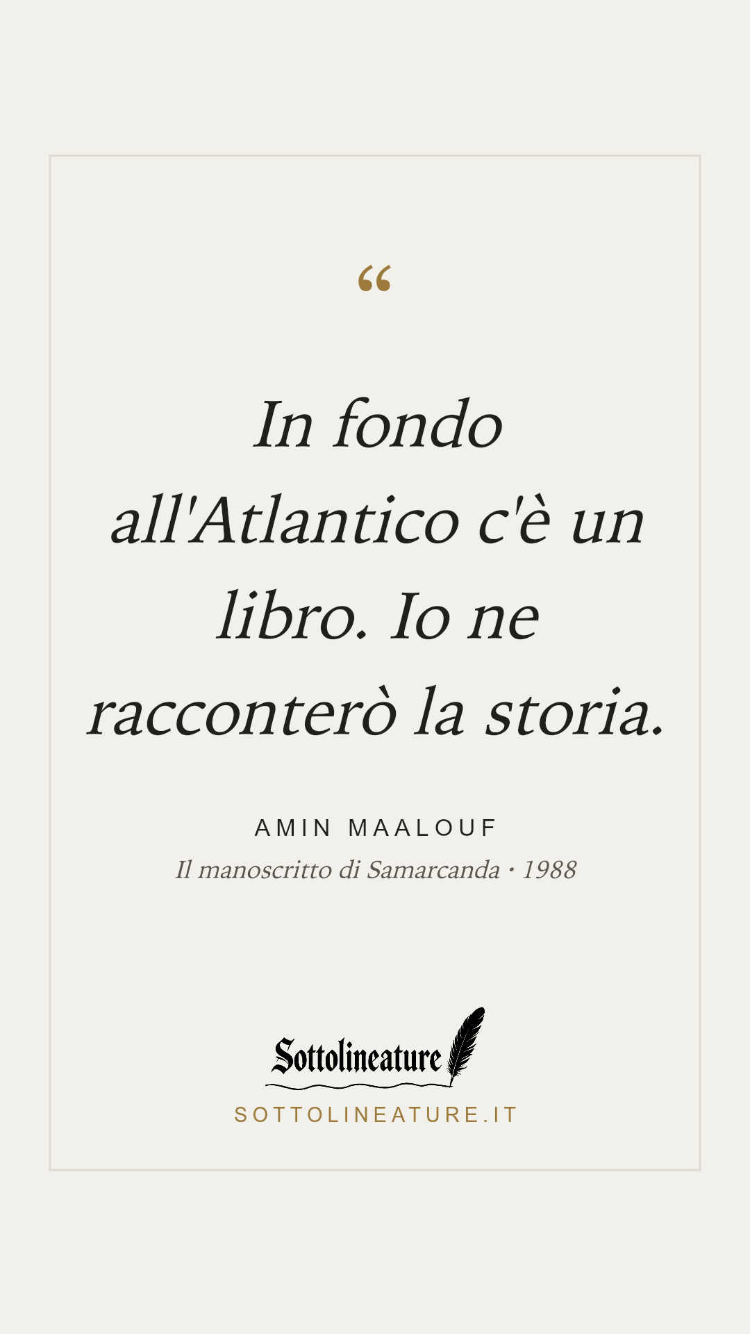 «In fondo all'Atlantico c'è un libro. Io ne racconterò la storia.» — Amin Maalouf, Il manoscritto di Samarcanda (1988). Grafica Sottolineature, versione chiara.