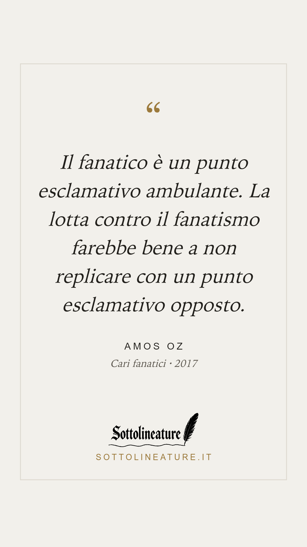 «Il fanatico è un punto esclamativo ambulante. La lotta contro il fanatismo farebbe bene a non replicare con un punto esclamativo opposto.» — Amos Oz, Cari fanatici (2017). Grafica Sottolineature, versione chiara.