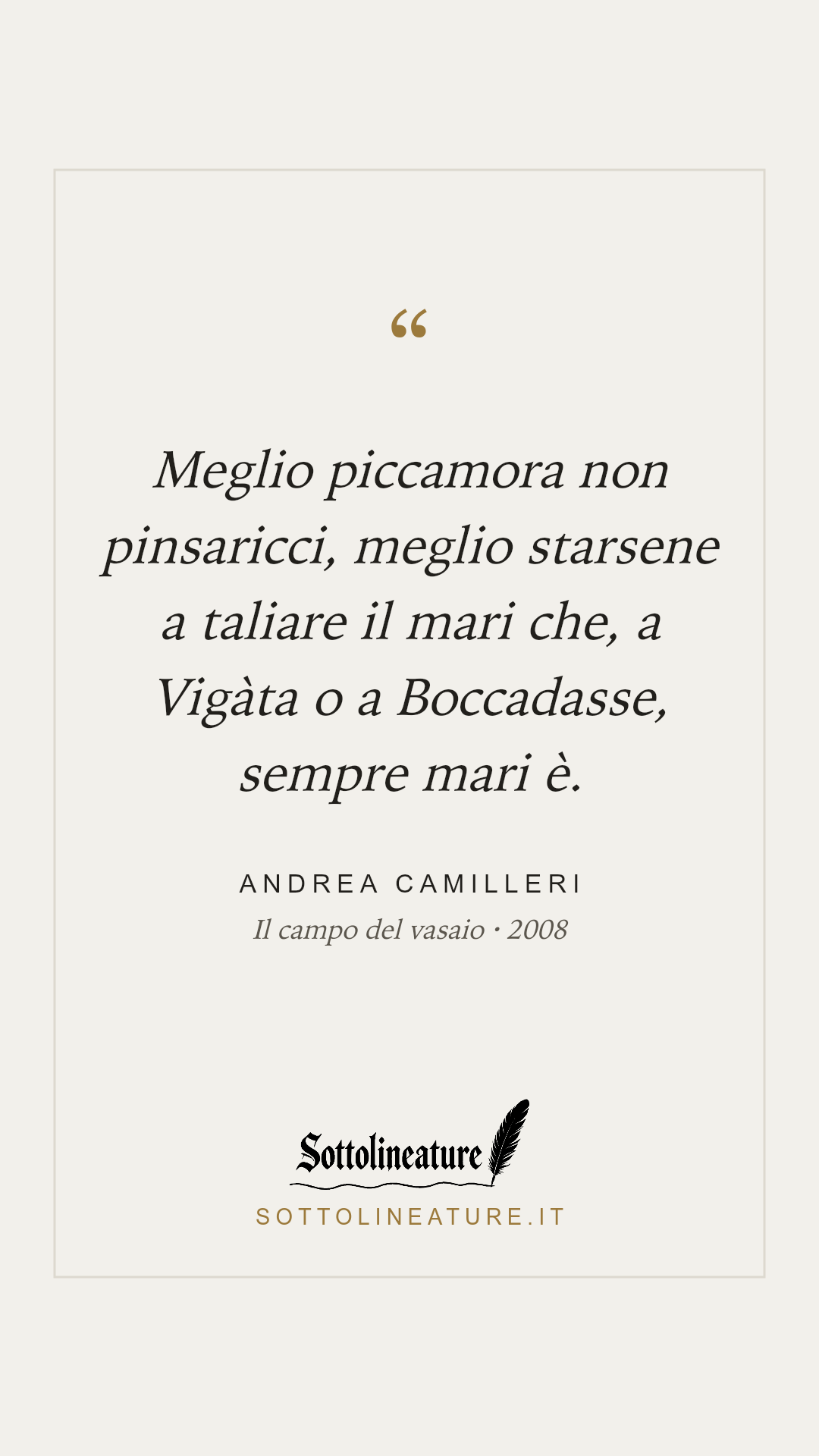«Meglio piccamora non pinsaricci, meglio starsene a taliare il mari che, a Vigàta o a Boccadasse, sempre mari è.» — Andrea Camilleri, Il campo del vasaio (2008). Grafica Sottolineature, versione chiara.
