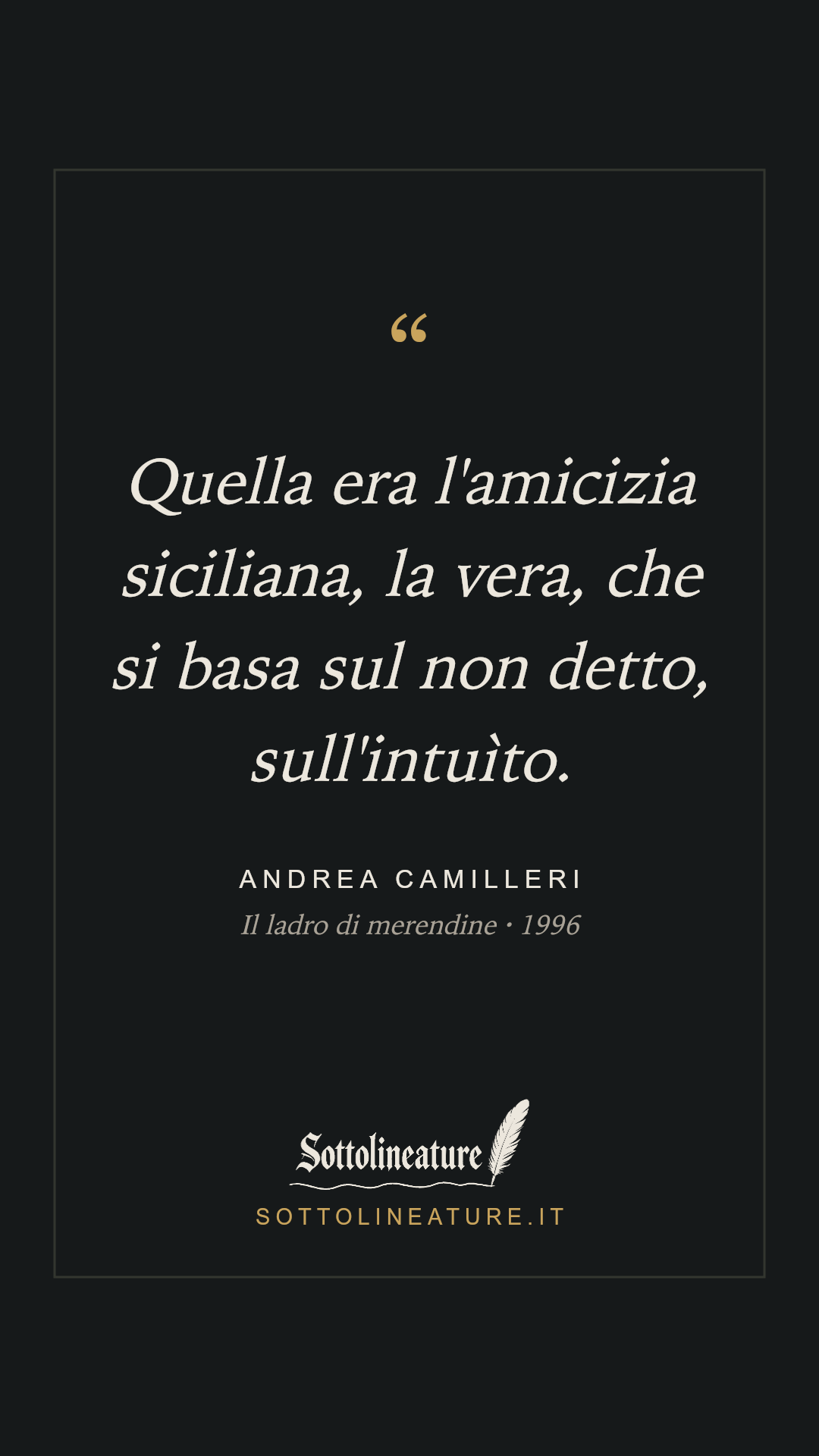«Quella era l'amicizia siciliana, la vera, che si basa sul non detto, sull'intuìto.» — Andrea Camilleri, Il ladro di merendine (1996). Grafica Sottolineature, versione scura.