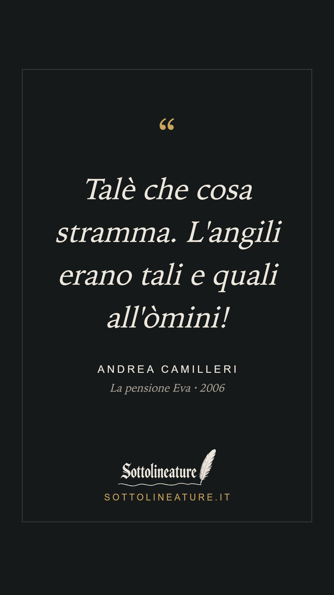 «Talè che cosa stramma. L'angili erano tali e quali all'òmini!» — Andrea Camilleri, La pensione Eva (2006). Grafica Sottolineature, versione scura.