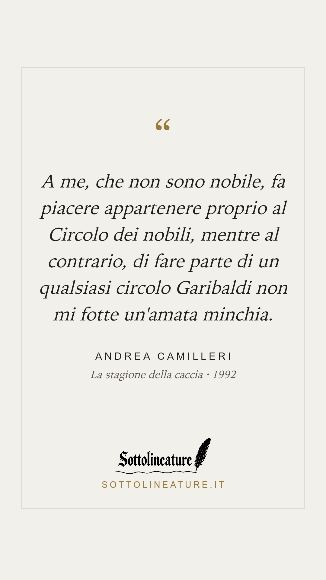 «A me, che non sono nobile, fa piacere appartenere proprio al Circolo dei nobili, mentre al contrario, di fare parte di un qualsiasi circolo Garibaldi non mi fotte un'amata minchia.» — Andrea Camilleri, La stagione della caccia (1992). Grafica Sottolineature, versione chiara.
