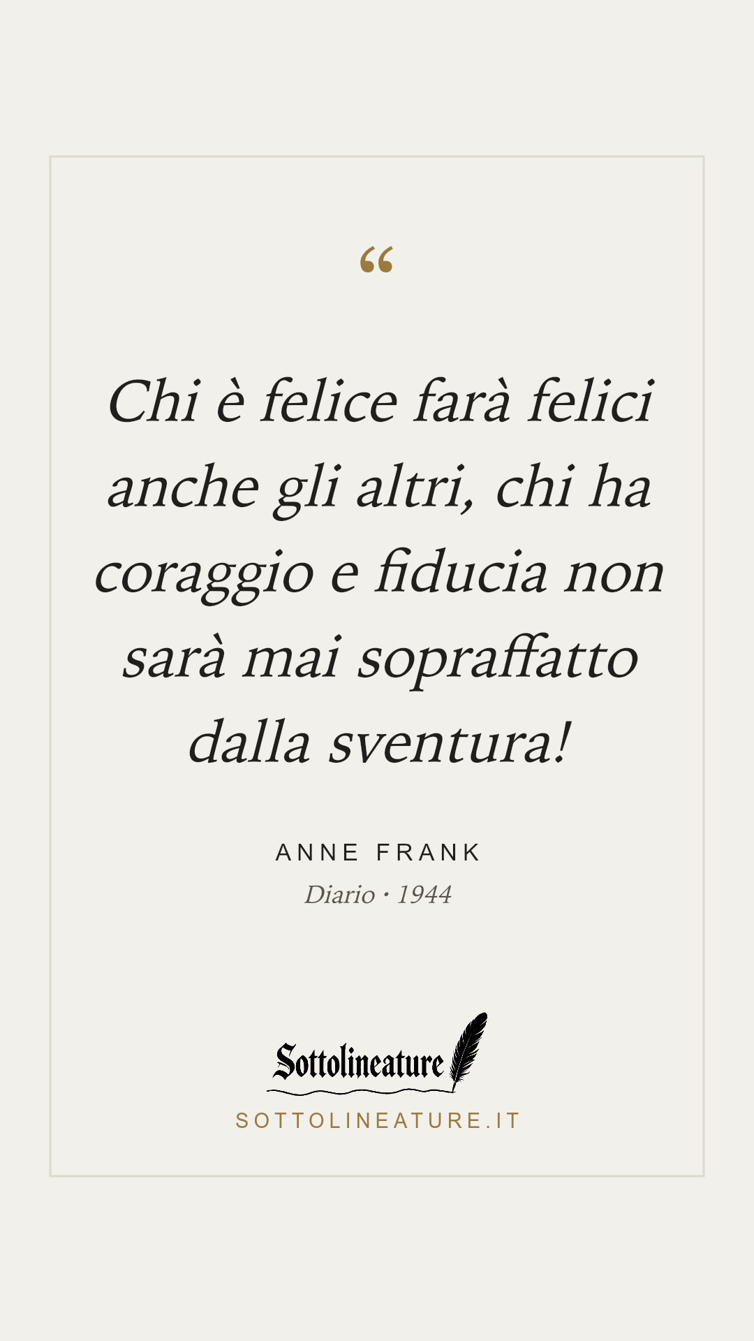 «Chi è felice farà felici anche gli altri, chi ha coraggio e fiducia non sarà mai sopraffatto dalla sventura!» — Anne Frank, Diario (1944). Grafica Sottolineature, versione chiara.