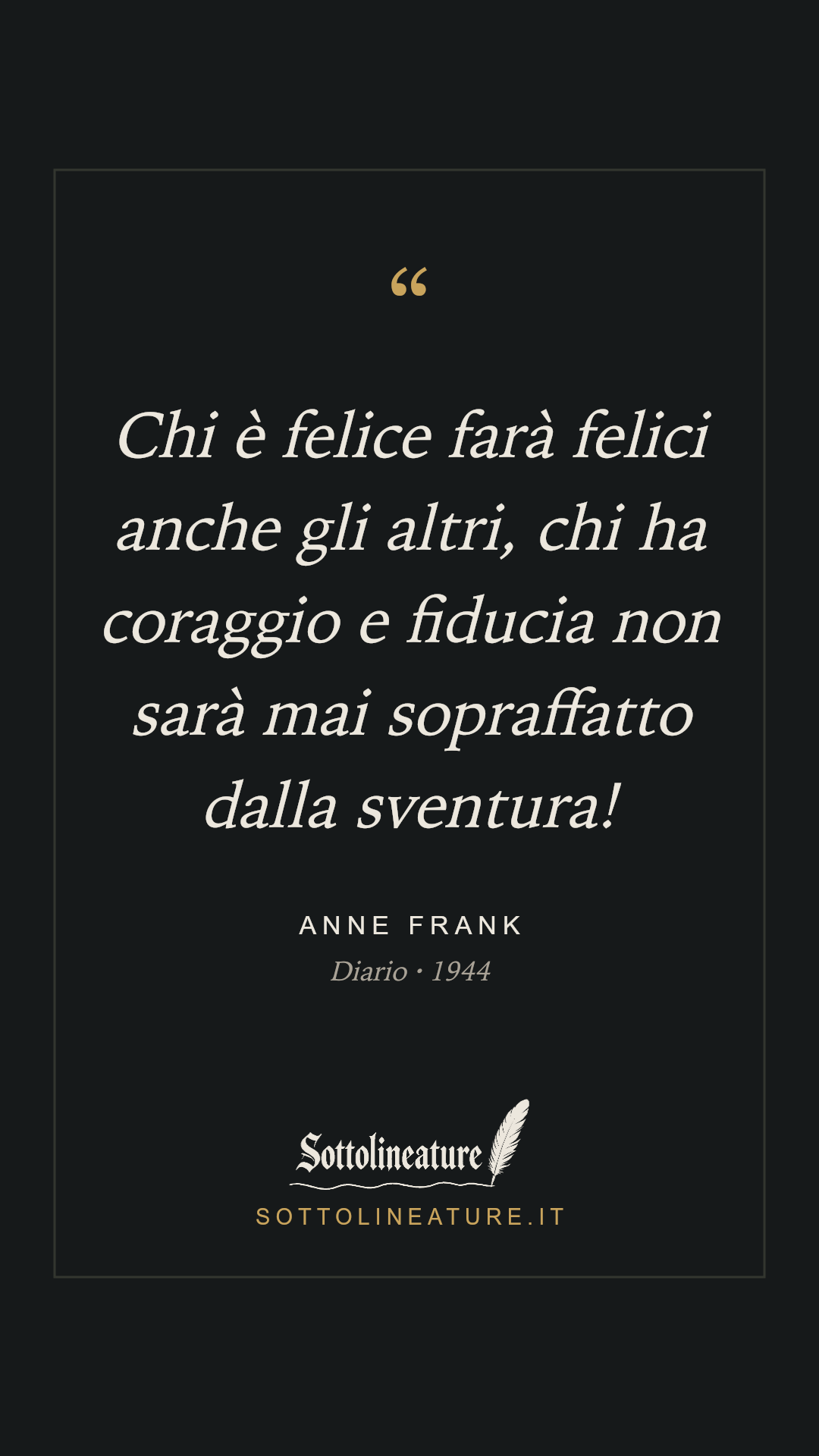 «Chi è felice farà felici anche gli altri, chi ha coraggio e fiducia non sarà mai sopraffatto dalla sventura!» — Anne Frank, Diario (1944). Grafica Sottolineature, versione scura.