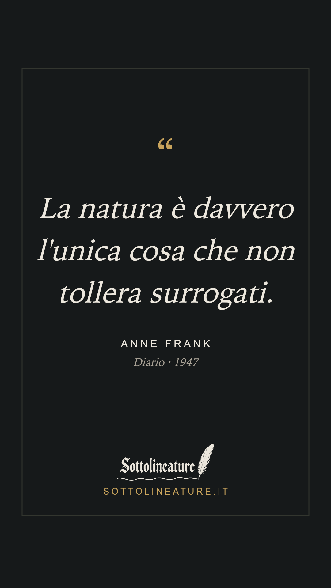«La natura è davvero l'unica cosa che non tollera surrogati.» — Anne Frank, Diario (1947). Grafica Sottolineature, versione scura.