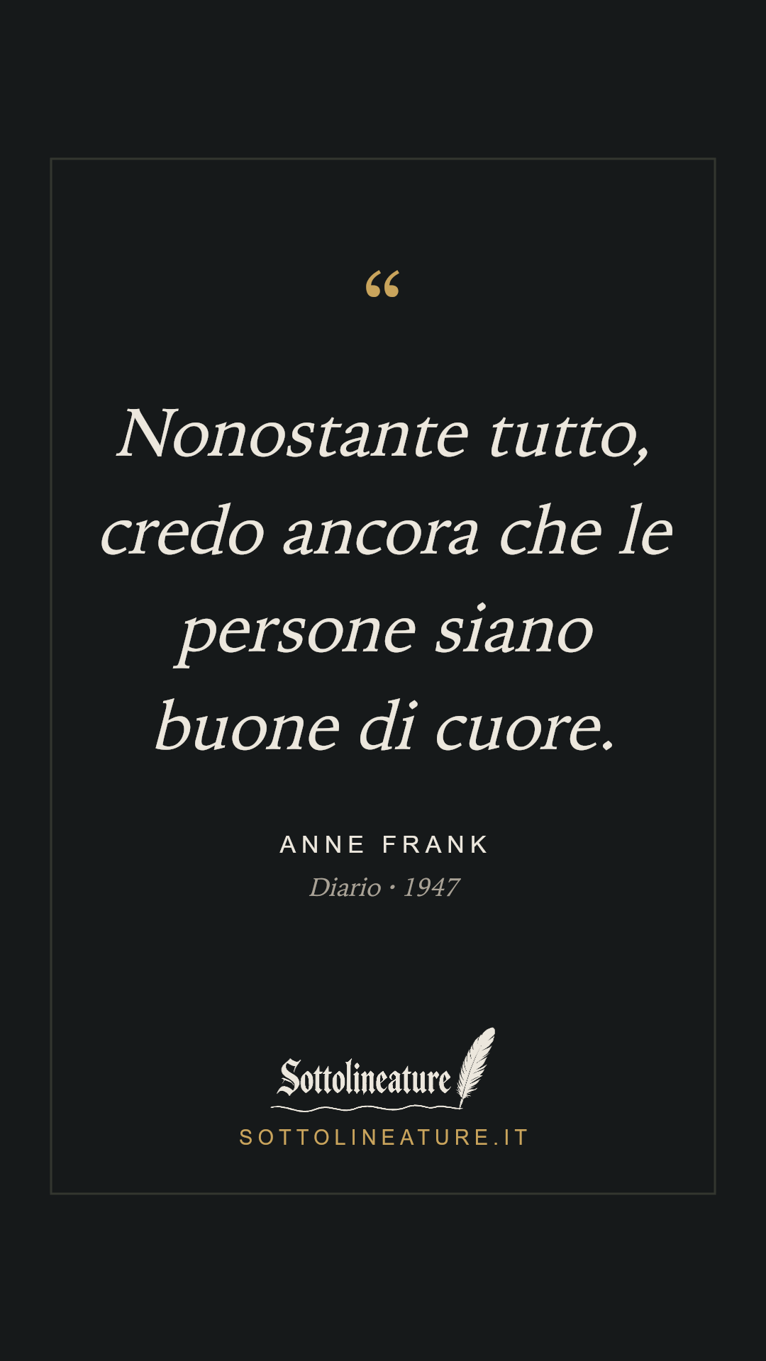 «Nonostante tutto, credo ancora che le persone siano buone di cuore.» — Anne Frank, Diario (1947). Grafica Sottolineature, versione scura.