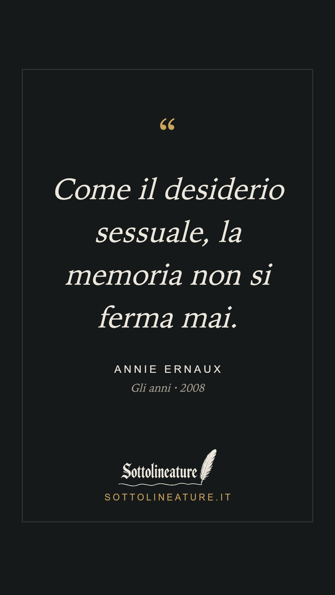«Come il desiderio sessuale, la memoria non si ferma mai.» — Annie Ernaux, Gli anni (2008). Grafica Sottolineature, versione scura.