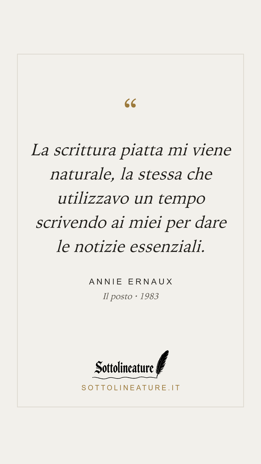 «La scrittura piatta mi viene naturale, la stessa che utilizzavo un tempo scrivendo ai miei per dare le notizie essenziali.» — Annie Ernaux, Il posto (1983). Grafica Sottolineature, versione chiara.