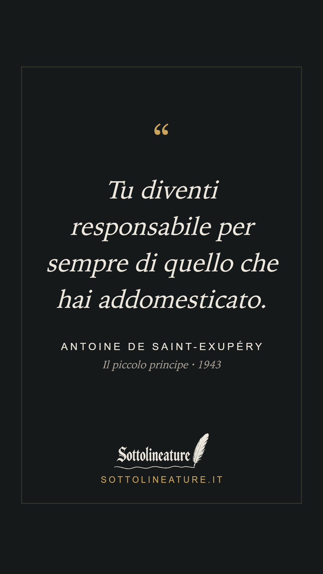 «Tu diventi responsabile per sempre di quello che hai addomesticato.» — Antoine de Saint-Exupéry, Il piccolo principe (1943). Grafica Sottolineature, versione scura.