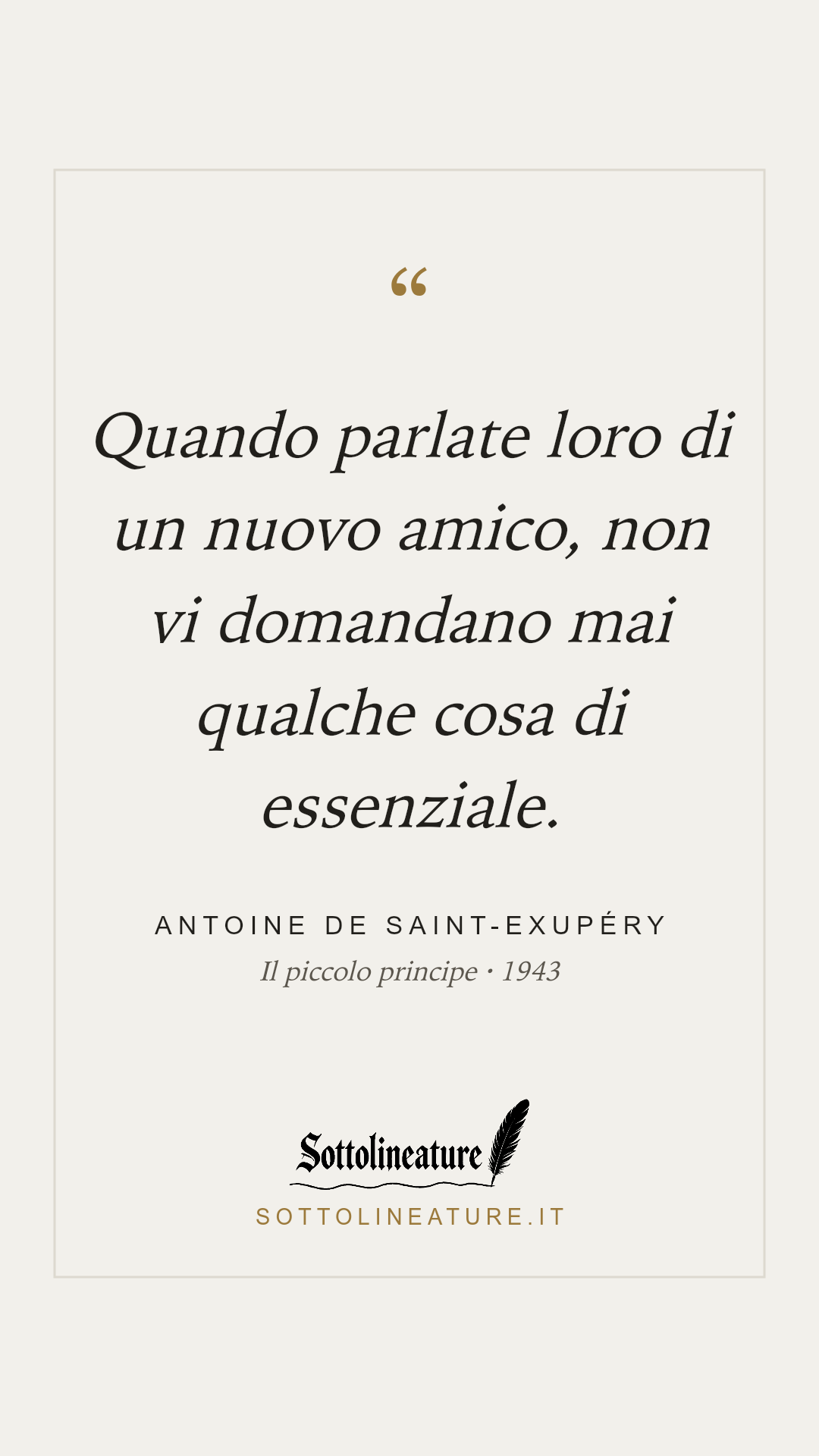 «Quando parlate loro di un nuovo amico, non vi domandano mai qualche cosa di essenziale.» — Antoine de Saint-Exupéry, Il piccolo principe (1943). Grafica Sottolineature, versione chiara.