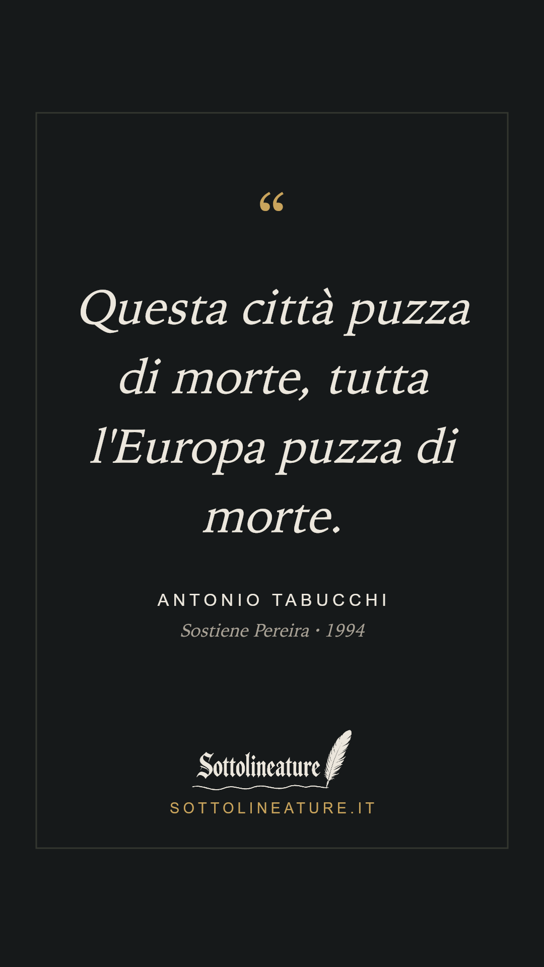 «Questa città puzza di morte, tutta l'Europa puzza di morte.» — Antonio Tabucchi, Sostiene Pereira (1994). Grafica Sottolineature, versione scura.