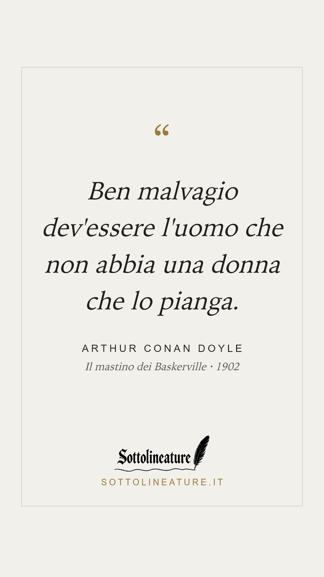 «Ben malvagio dev'essere l'uomo che non abbia una donna che lo pianga.» — Arthur Conan Doyle, Il mastino dei Baskerville (1902). Grafica Sottolineature, versione chiara.