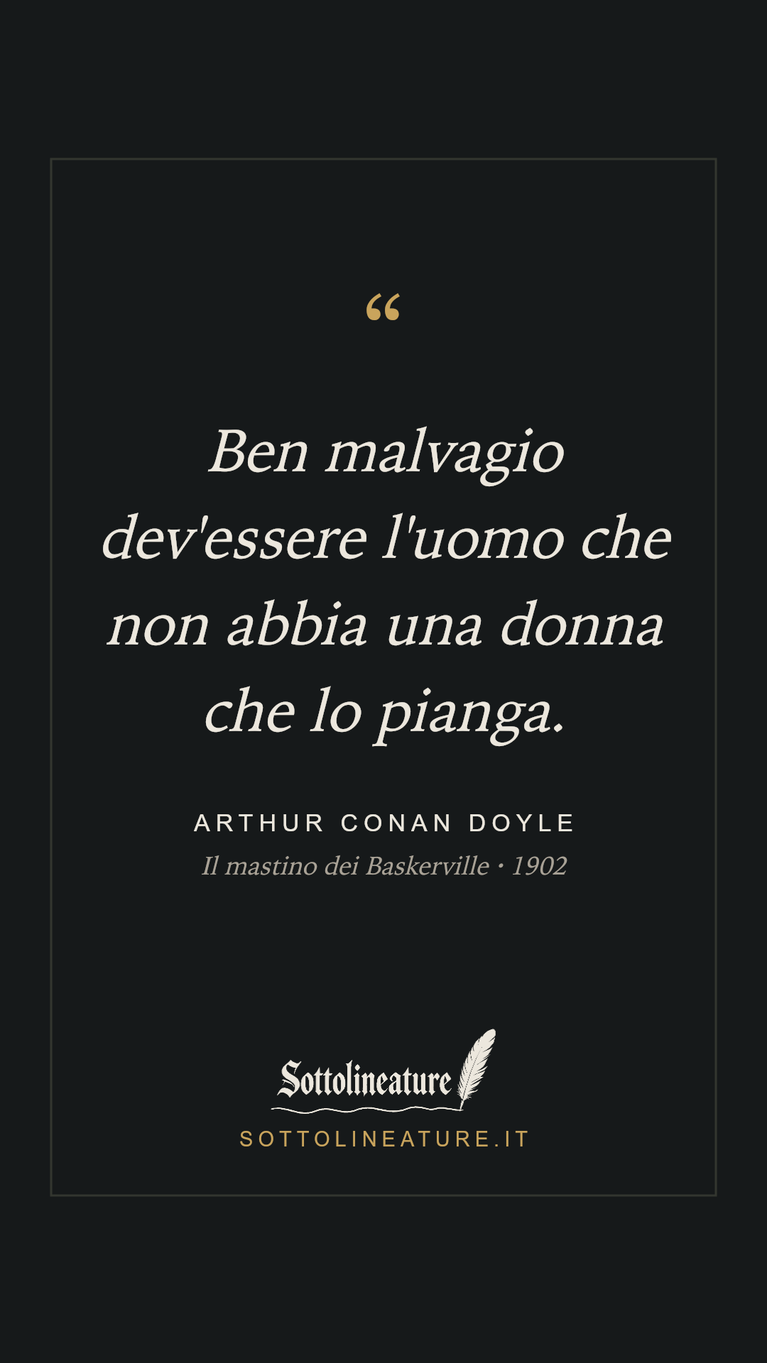 «Ben malvagio dev'essere l'uomo che non abbia una donna che lo pianga.» — Arthur Conan Doyle, Il mastino dei Baskerville (1902). Grafica Sottolineature, versione scura.