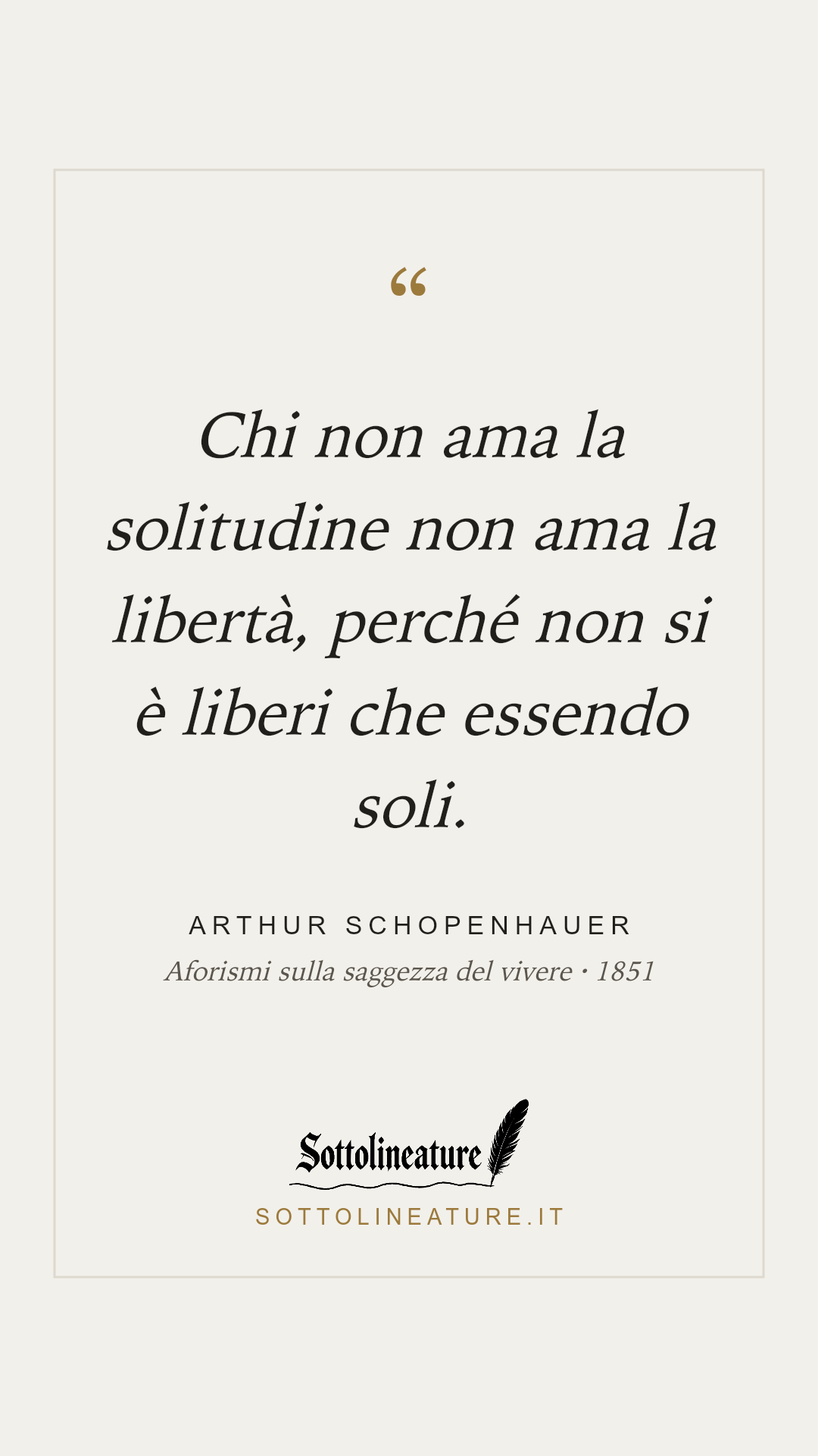 «Chi non ama la solitudine non ama la libertà, perché non si è liberi che essendo soli.» — Arthur Schopenhauer, Aforismi sulla saggezza del vivere (1851). Grafica Sottolineature, versione chiara.