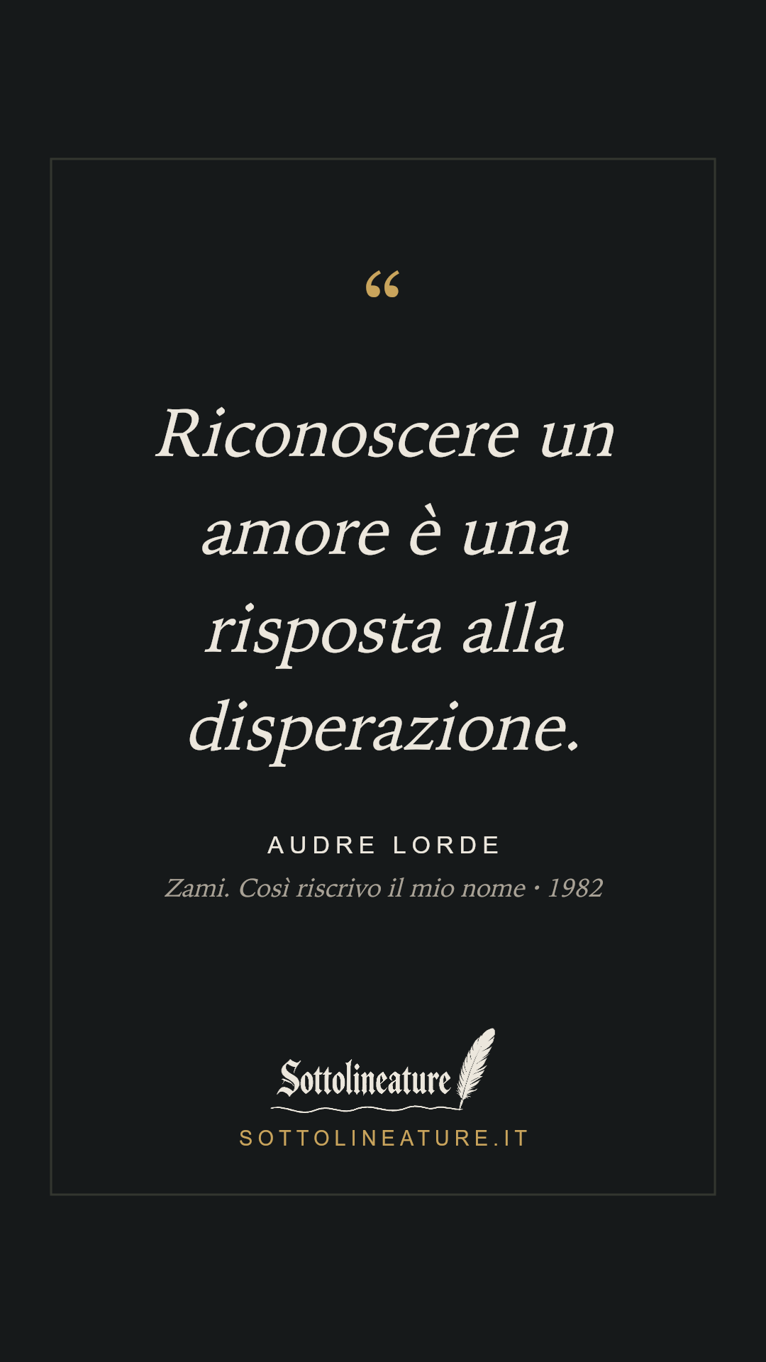 «Riconoscere un amore è una risposta alla disperazione.» — Audre Lorde, Zami. Così riscrivo il mio nome (1982). Grafica Sottolineature, versione scura.