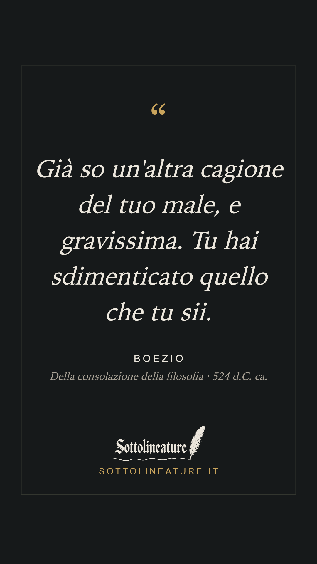 «Già so un'altra cagione del tuo male, e gravissima. Tu hai sdimenticato quello che tu sii.» — Boezio, Della consolazione della filosofia (524 d.C. ca.). Grafica Sottolineature, versione scura.