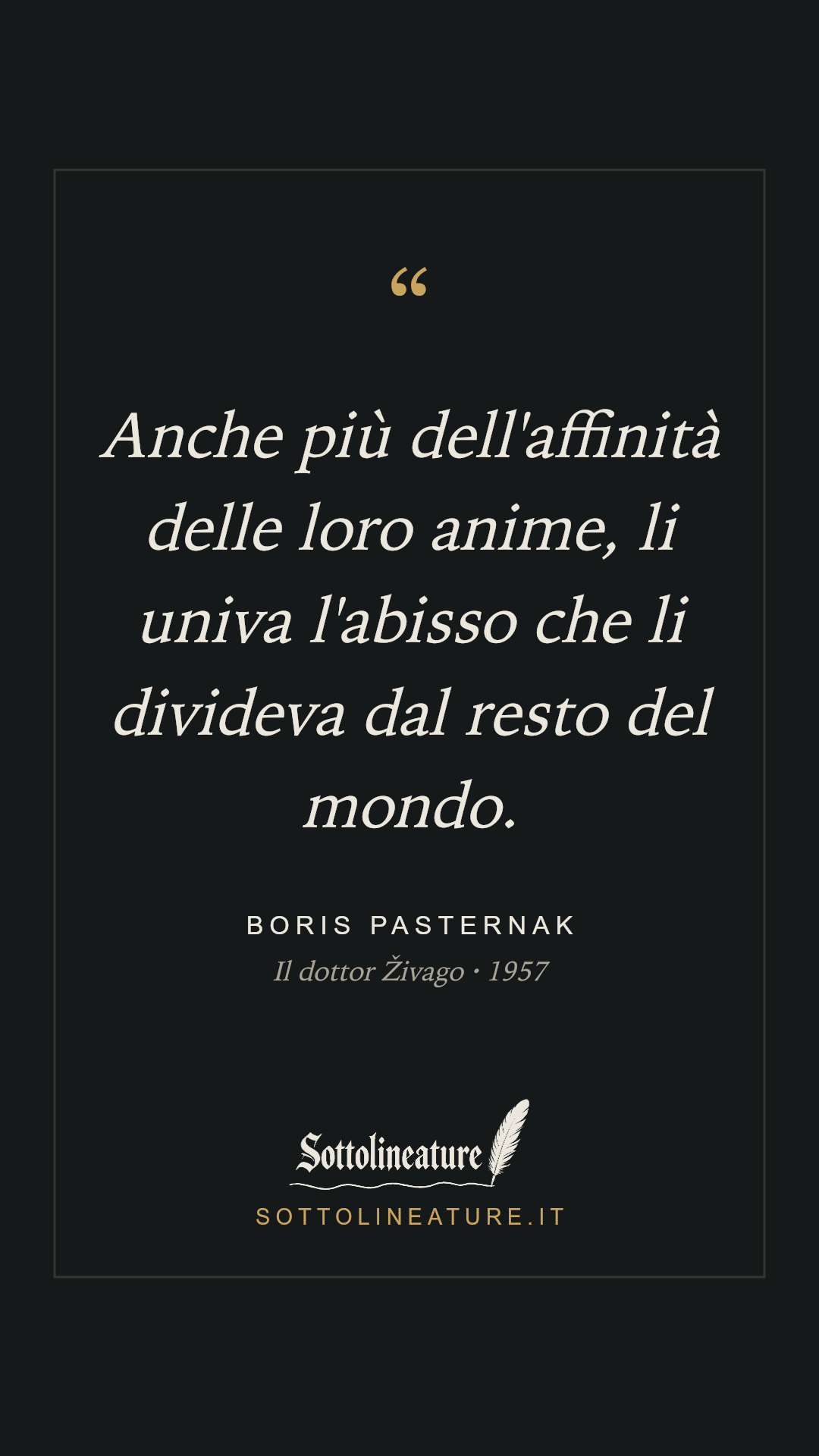 «Anche più dell'affinità delle loro anime, li univa l'abisso che li divideva dal resto del mondo.» — Boris Pasternak, Il dottor Živago (1957). Grafica Sottolineature, versione scura.