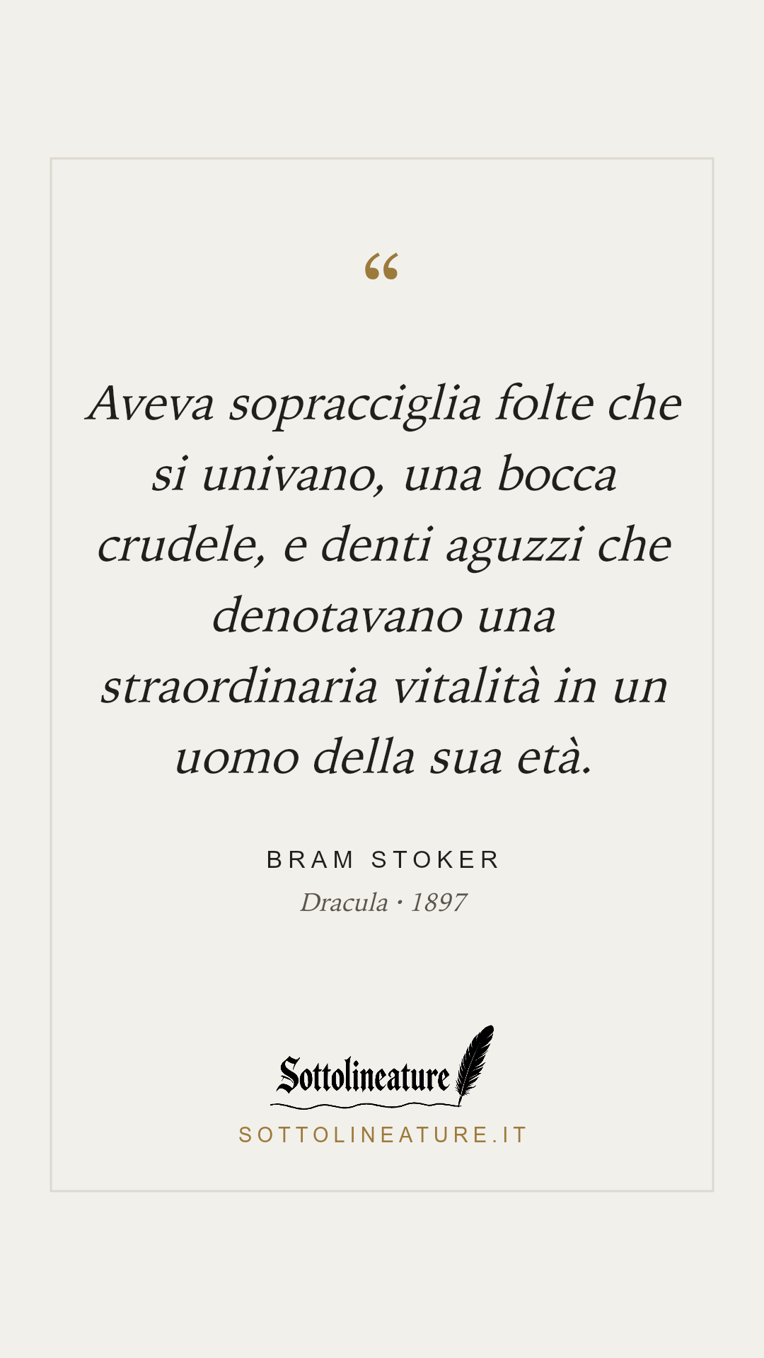 «Aveva sopracciglia folte che si univano, una bocca crudele, e denti aguzzi che denotavano una straordinaria vitalità in un uomo della sua età.» — Bram Stoker, Dracula (1897). Grafica Sottolineature, versione chiara.