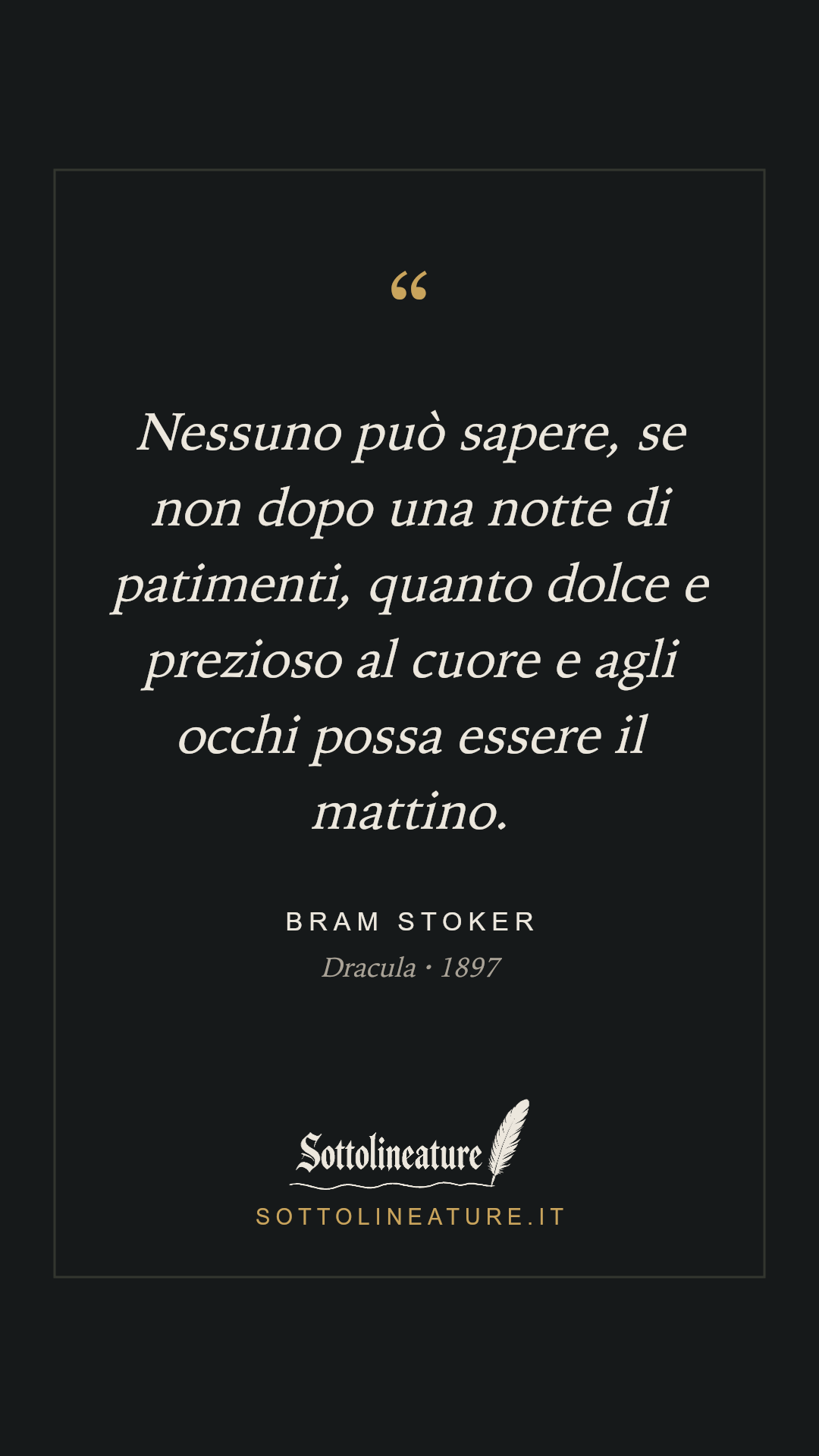 «Nessuno può sapere, se non dopo una notte di patimenti, quanto dolce e prezioso al cuore e agli occhi possa essere il mattino.» — Bram Stoker, Dracula (1897). Grafica Sottolineature, versione scura.