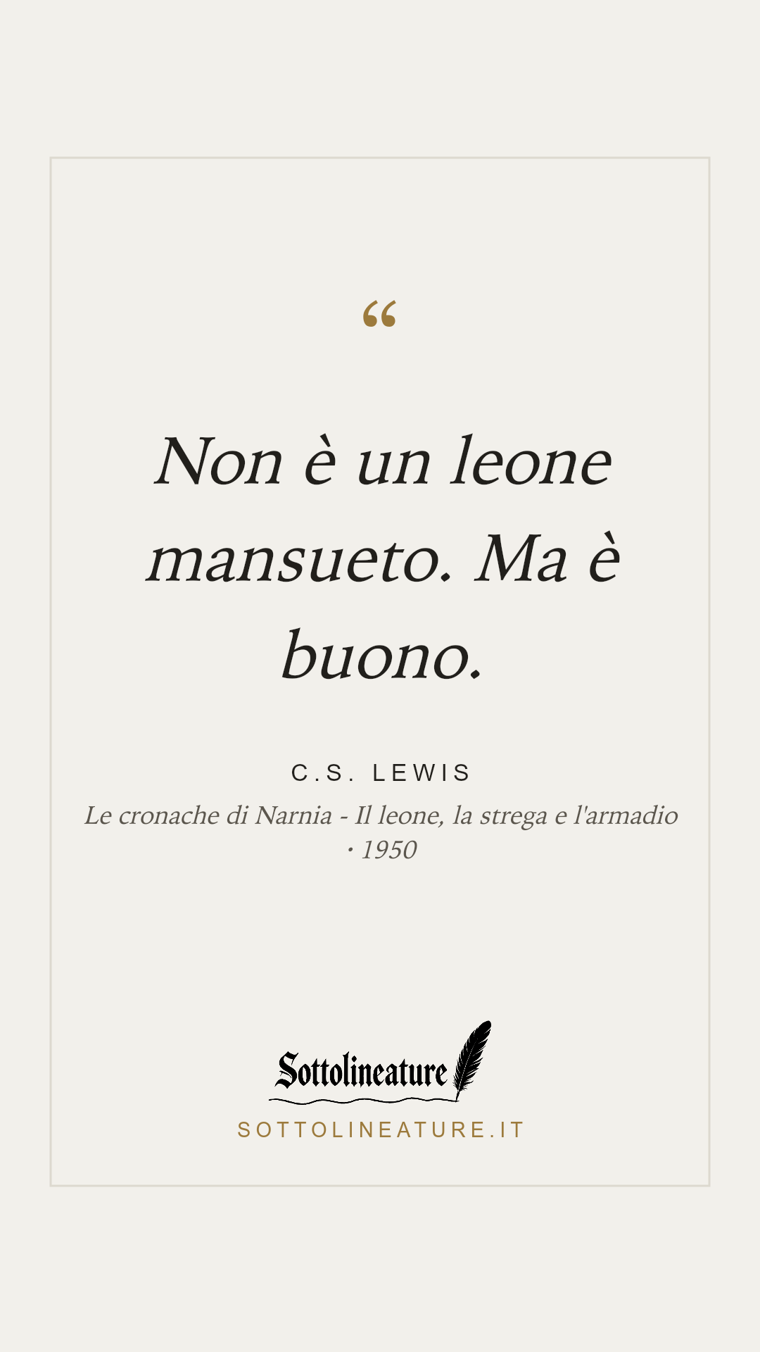 «Non è un leone mansueto. Ma è buono.» — C.S. Lewis, Le cronache di Narnia - Il leone, la strega e l'armadio (1950). Grafica Sottolineature, versione chiara.
