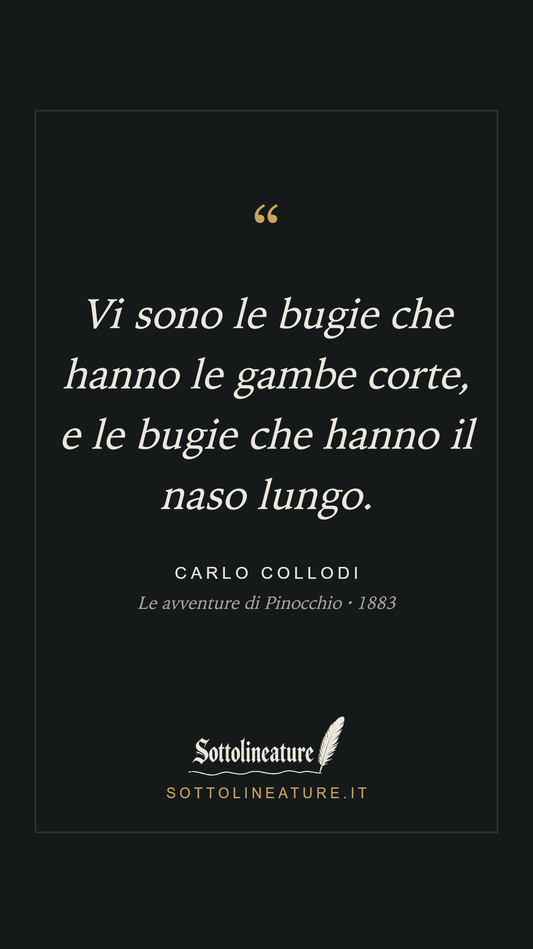 «Vi sono le bugie che hanno le gambe corte, e le bugie che hanno il naso lungo.» — Carlo Collodi, Le avventure di Pinocchio (1883). Grafica Sottolineature, versione scura.