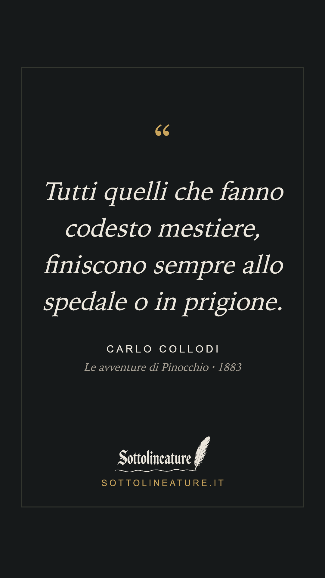«Tutti quelli che fanno codesto mestiere, finiscono sempre allo spedale o in prigione.» — Carlo Collodi, Le avventure di Pinocchio (1883). Grafica Sottolineature, versione scura.