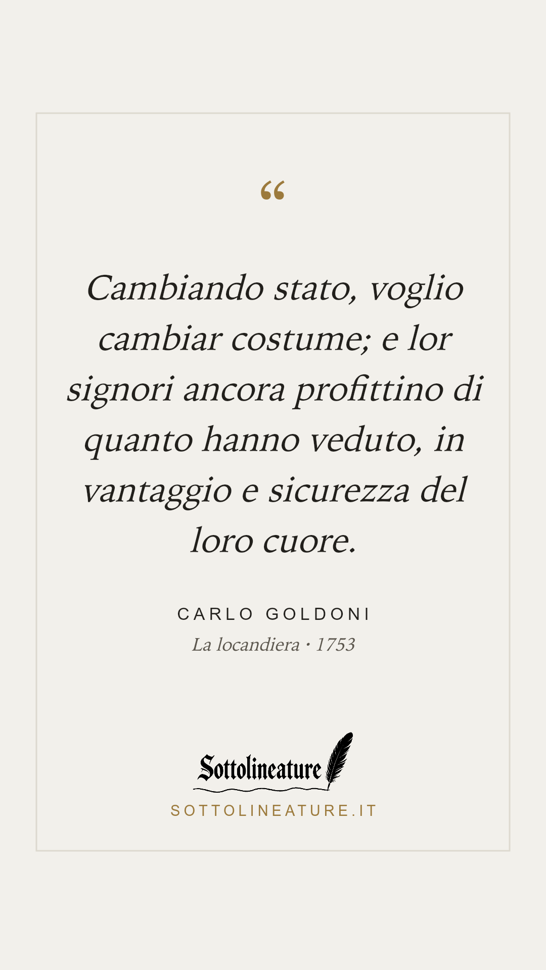 «Cambiando stato, voglio cambiar costume; e lor signori ancora profittino di quanto hanno veduto, in vantaggio e sicurezza del loro cuore.» — Carlo Goldoni, La locandiera (1753). Grafica Sottolineature, versione chiara.