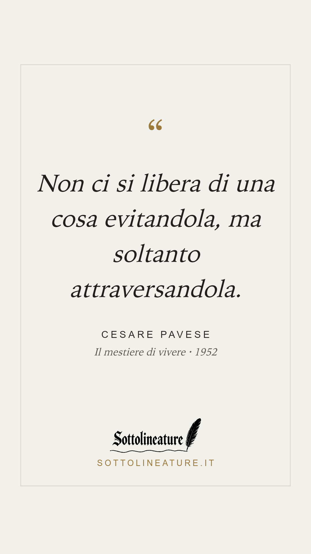 «Non ci si libera di una cosa evitandola, ma soltanto attraversandola.» — Cesare Pavese, Il mestiere di vivere (1952). Grafica Sottolineature, versione chiara.