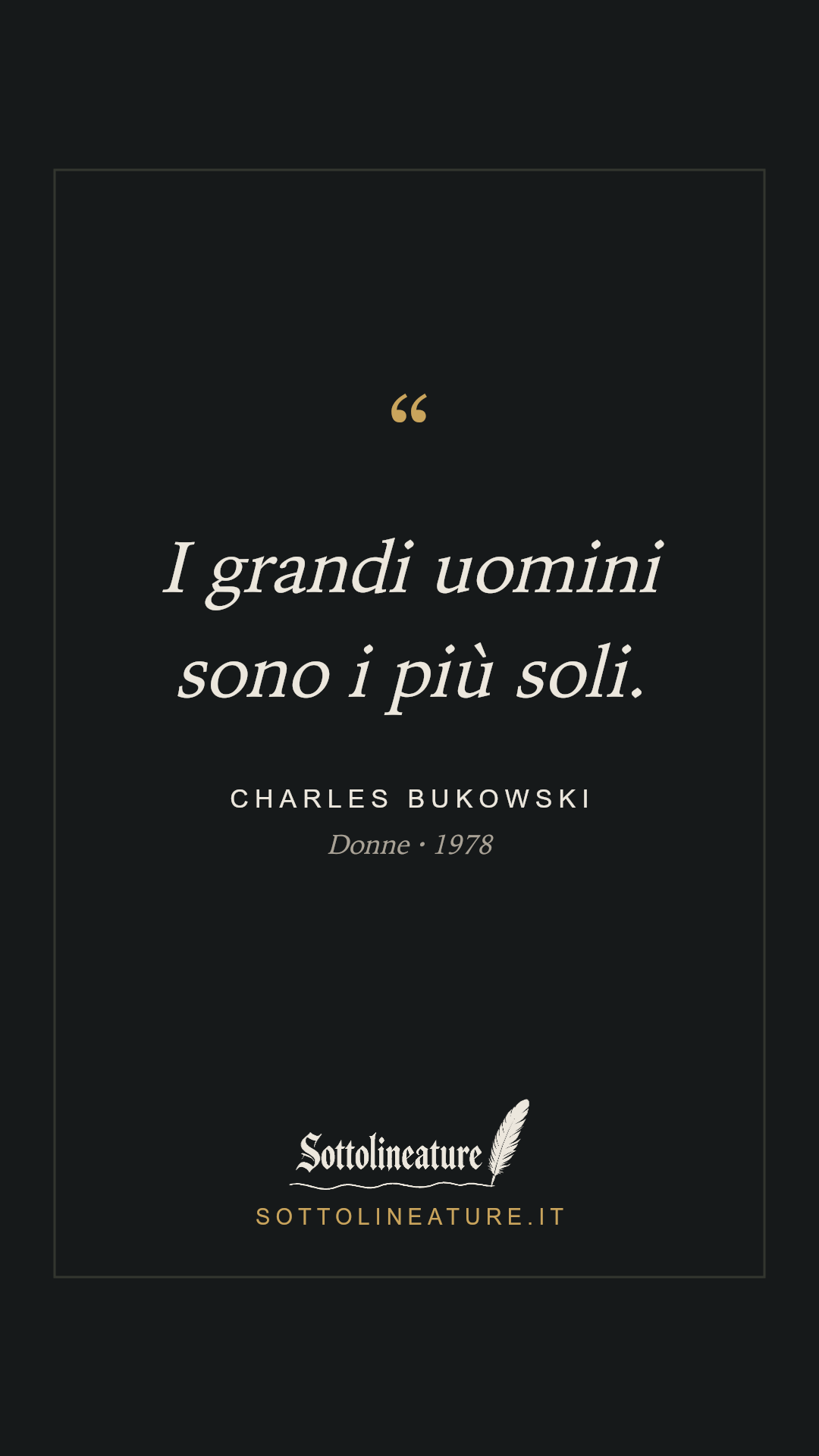 «I grandi uomini sono i più soli.» — Charles Bukowski, Donne (1978). Grafica Sottolineature, versione scura.
