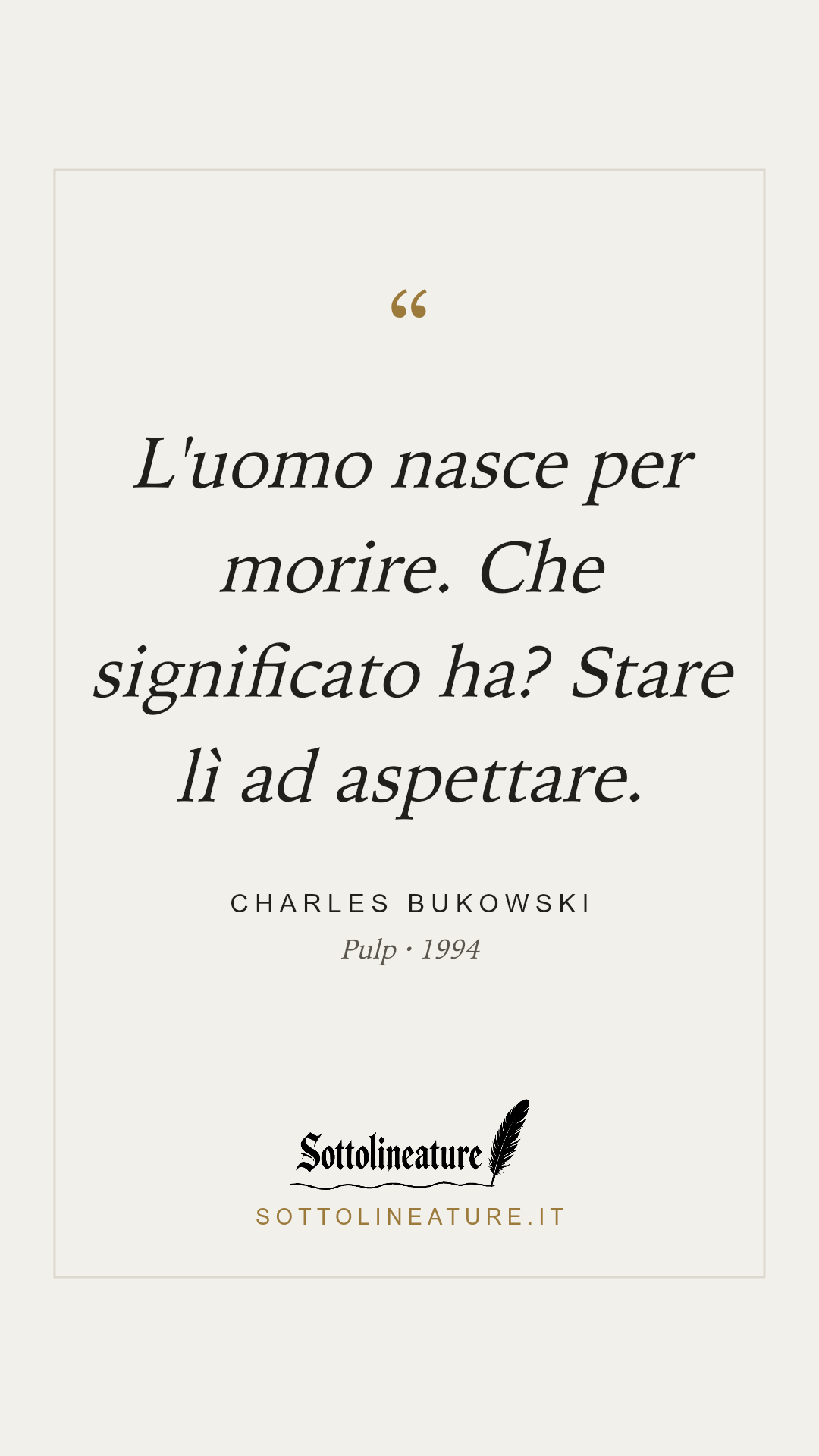 «L'uomo nasce per morire. Che significato ha? Stare lì ad aspettare.» — Charles Bukowski, Pulp (1994). Grafica Sottolineature, versione chiara.