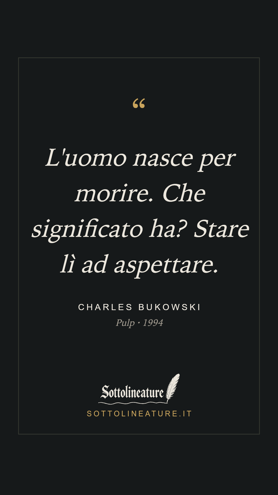 «L'uomo nasce per morire. Che significato ha? Stare lì ad aspettare.» — Charles Bukowski, Pulp (1994). Grafica Sottolineature, versione scura.