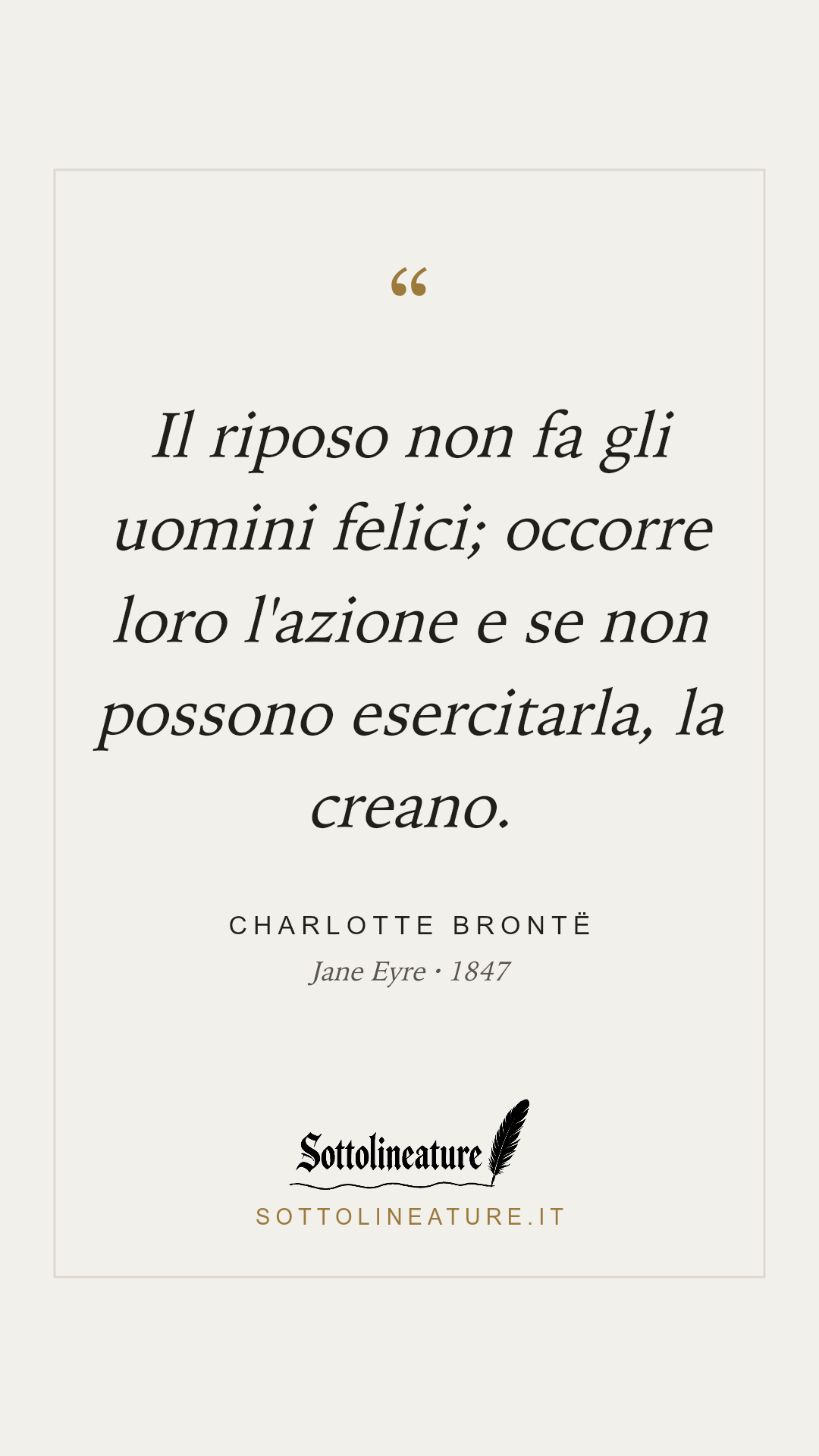 «Il riposo non fa gli uomini felici; occorre loro l'azione e se non possono esercitarla, la creano.» — Charlotte Brontë, Jane Eyre (1847). Grafica Sottolineature, versione chiara.