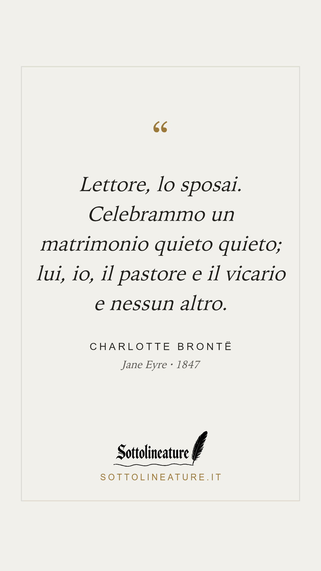 «Lettore, lo sposai. Celebrammo un matrimonio quieto quieto; lui, io, il pastore e il vicario e nessun altro.» — Charlotte Brontë, Jane Eyre (1847). Grafica Sottolineature, versione chiara.