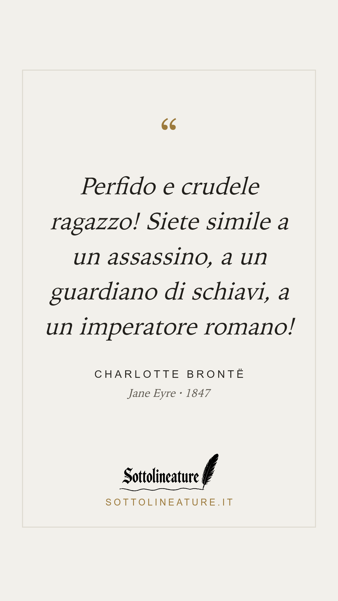 «Perfido e crudele ragazzo! Siete simile a un assassino, a un guardiano di schiavi, a un imperatore romano!» — Charlotte Brontë, Jane Eyre (1847). Grafica Sottolineature, versione chiara.