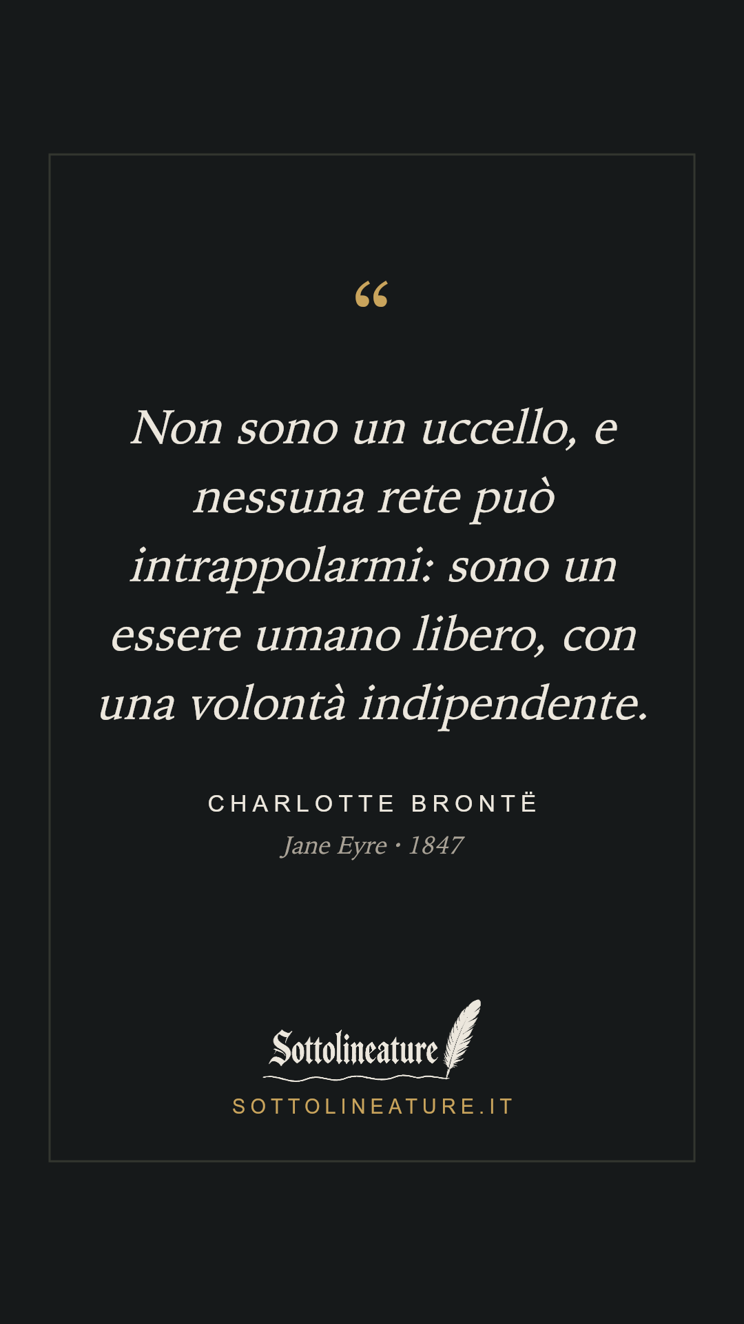 «Non sono un uccello, e nessuna rete può intrappolarmi: sono un essere umano libero, con una volontà indipendente.» — Charlotte Brontë, Jane Eyre (1847). Grafica Sottolineature, versione scura.