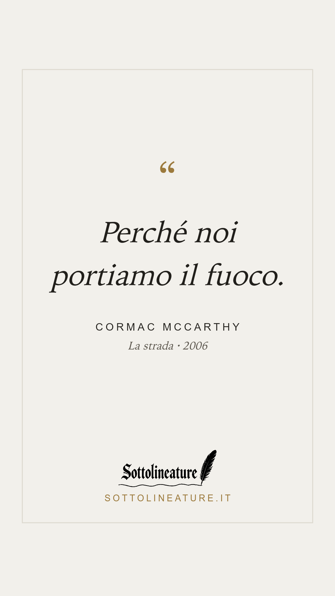 «Perché noi portiamo il fuoco.» — Cormac McCarthy, La strada (2006). Grafica Sottolineature, versione chiara.