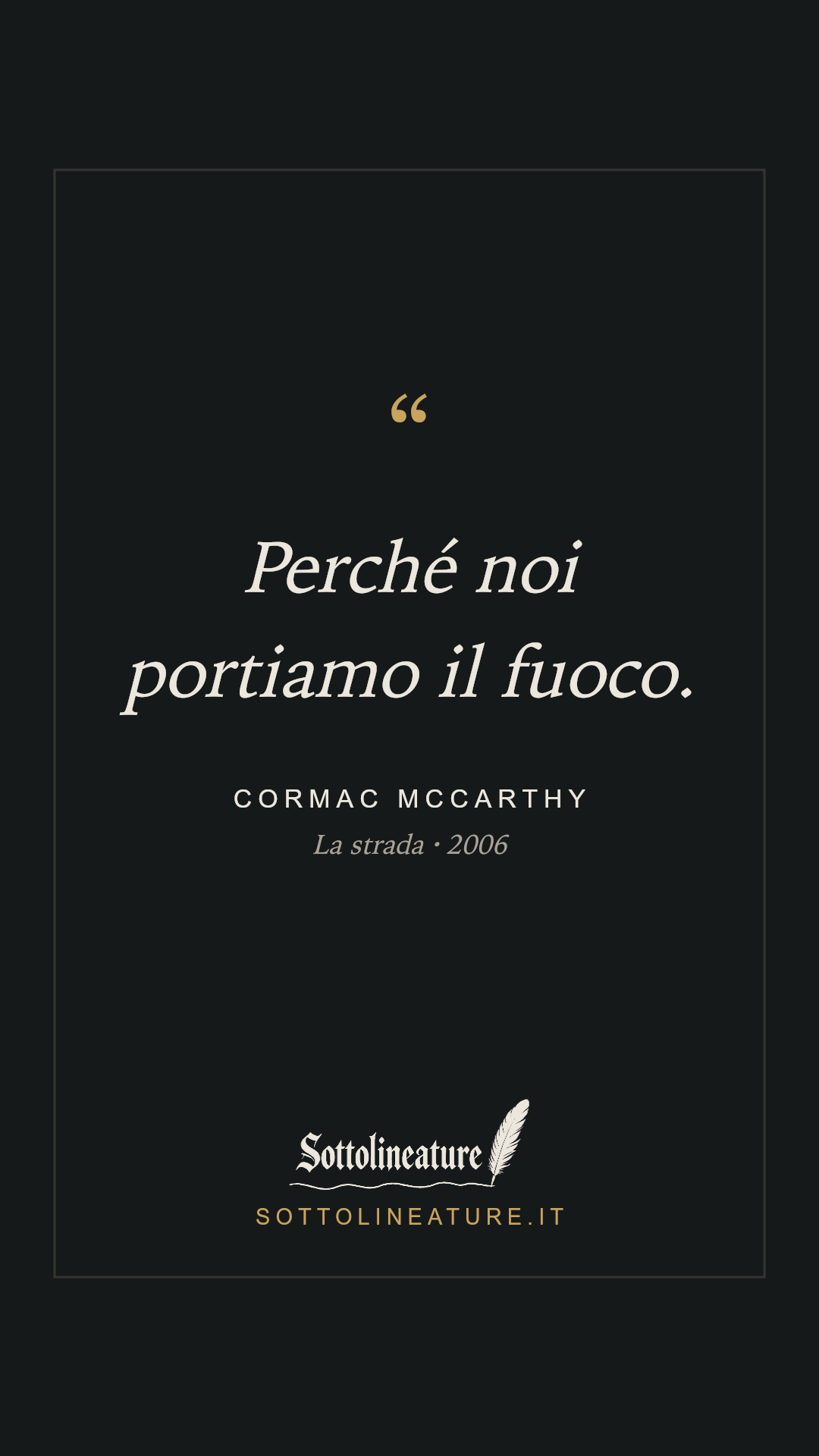 «Perché noi portiamo il fuoco.» — Cormac McCarthy, La strada (2006). Grafica Sottolineature, versione scura.