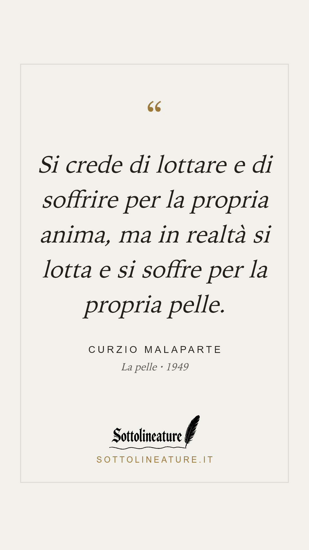 «Si crede di lottare e di soffrire per la propria anima, ma in realtà si lotta e si soffre per la propria pelle.» — Curzio Malaparte, La pelle (1949). Grafica Sottolineature, versione chiara.