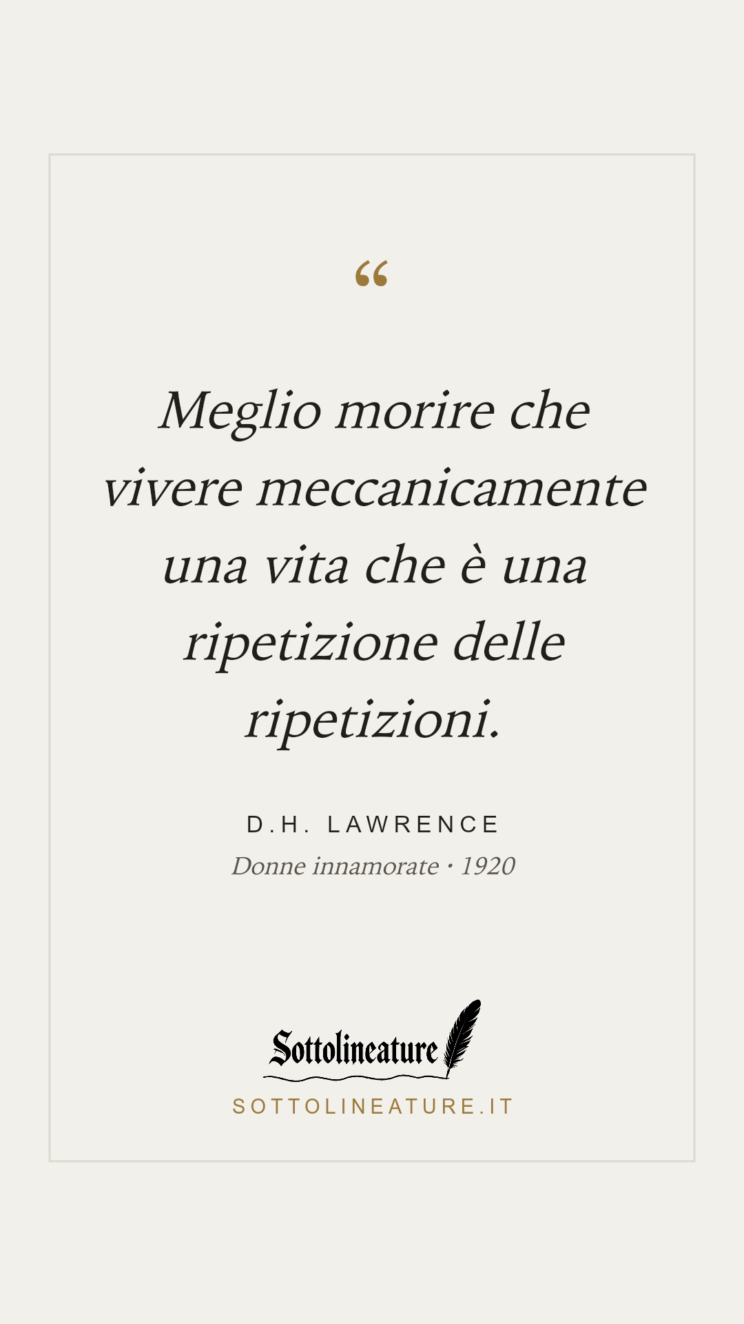 «Meglio morire che vivere meccanicamente una vita che è una ripetizione delle ripetizioni.» — D.H. Lawrence, Donne innamorate (1920). Grafica Sottolineature, versione chiara.