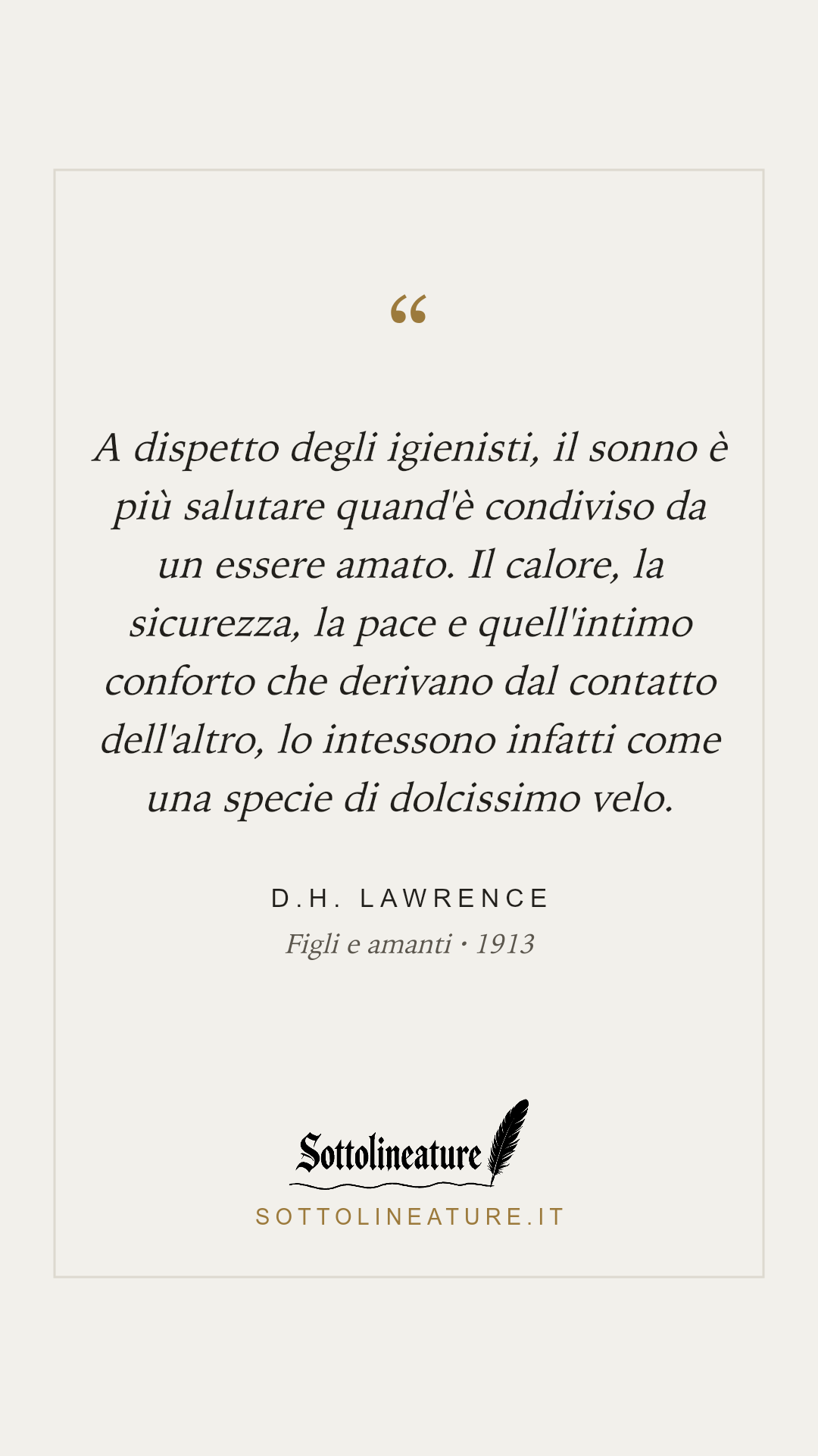 «A dispetto degli igienisti, il sonno è più salutare quand'è condiviso da un essere amato. Il calore, la sicurezza, la pace e quell'intimo conforto che derivano dal contatto dell'altro, lo intessono infatti come una specie di dolcissimo velo.» — D.H. Lawrence, Figli e amanti (1913). Grafica Sottolineature, versione chiara.