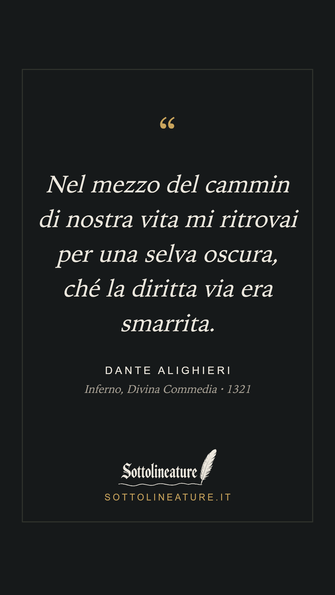 «Nel mezzo del cammin di nostra vita mi ritrovai per una selva oscura, ché la diritta via era smarrita.» — Dante Alighieri, Inferno, Divina Commedia (1321). Grafica Sottolineature, versione scura.