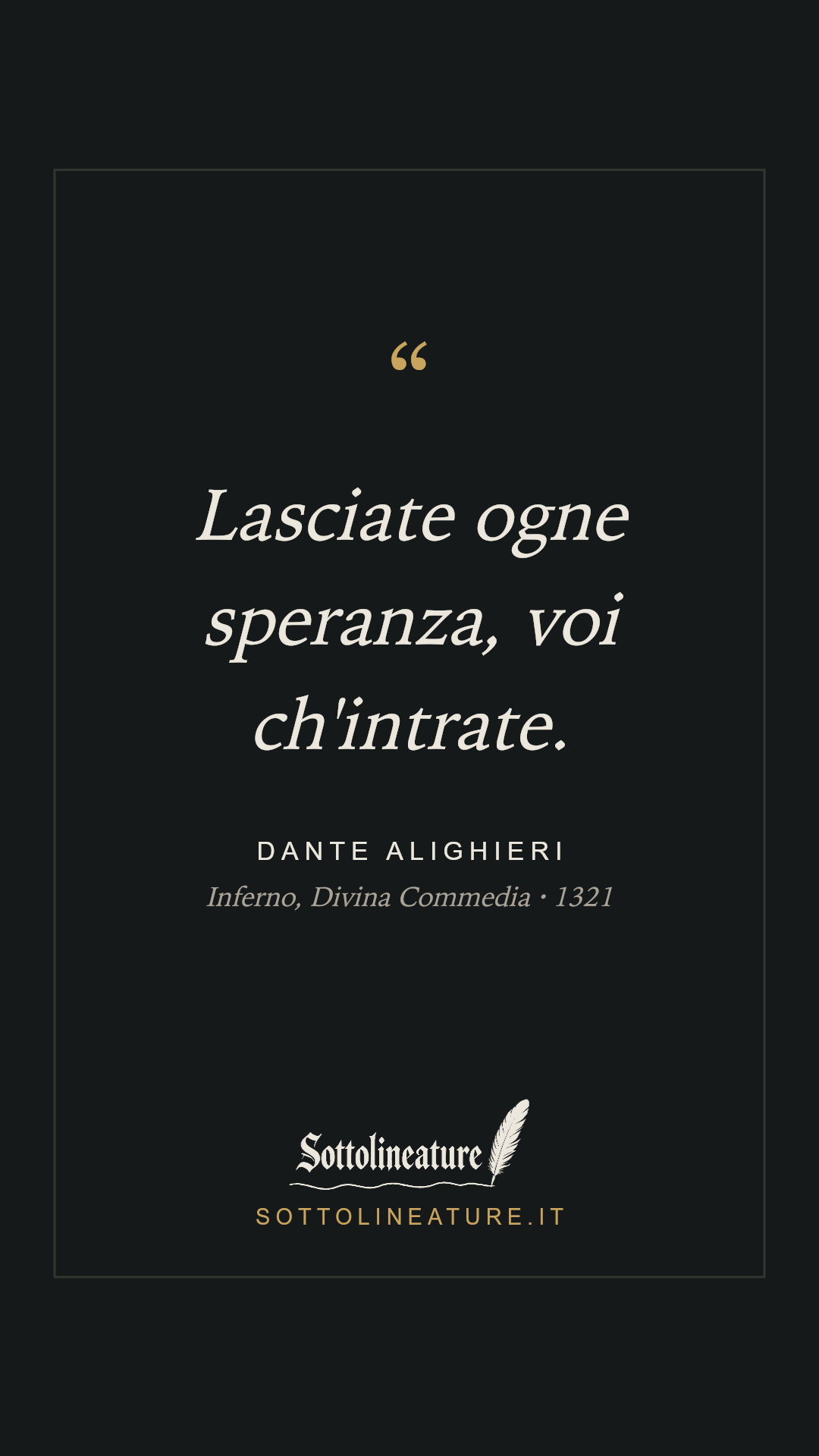 «Lasciate ogne speranza, voi ch'intrate.» — Dante Alighieri, Inferno, Divina Commedia (1321). Grafica Sottolineature, versione scura.